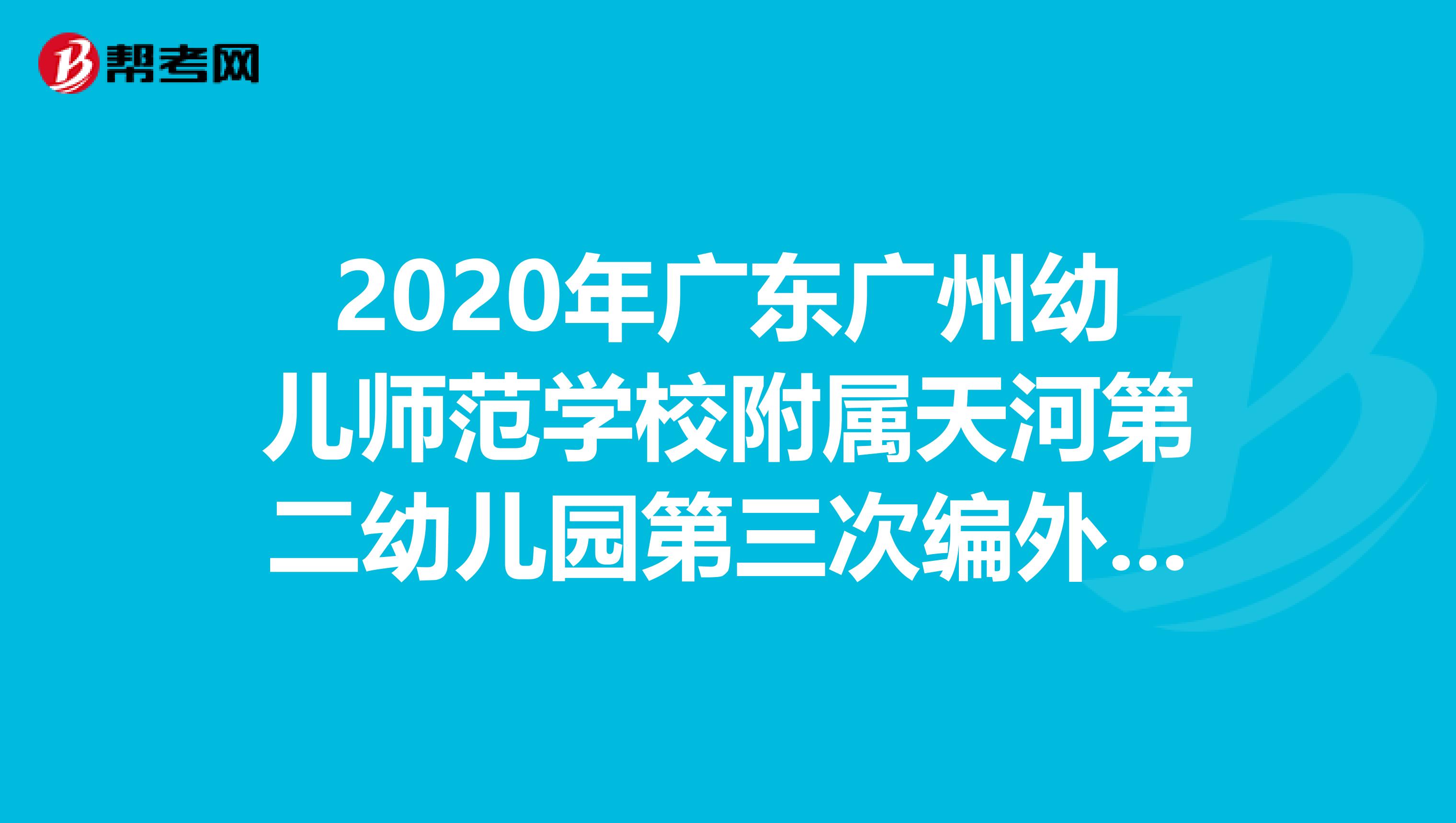 2020年广东广州幼儿师范学校附属天河第二幼儿园第三次编外聘用制专任教师招聘3人公告