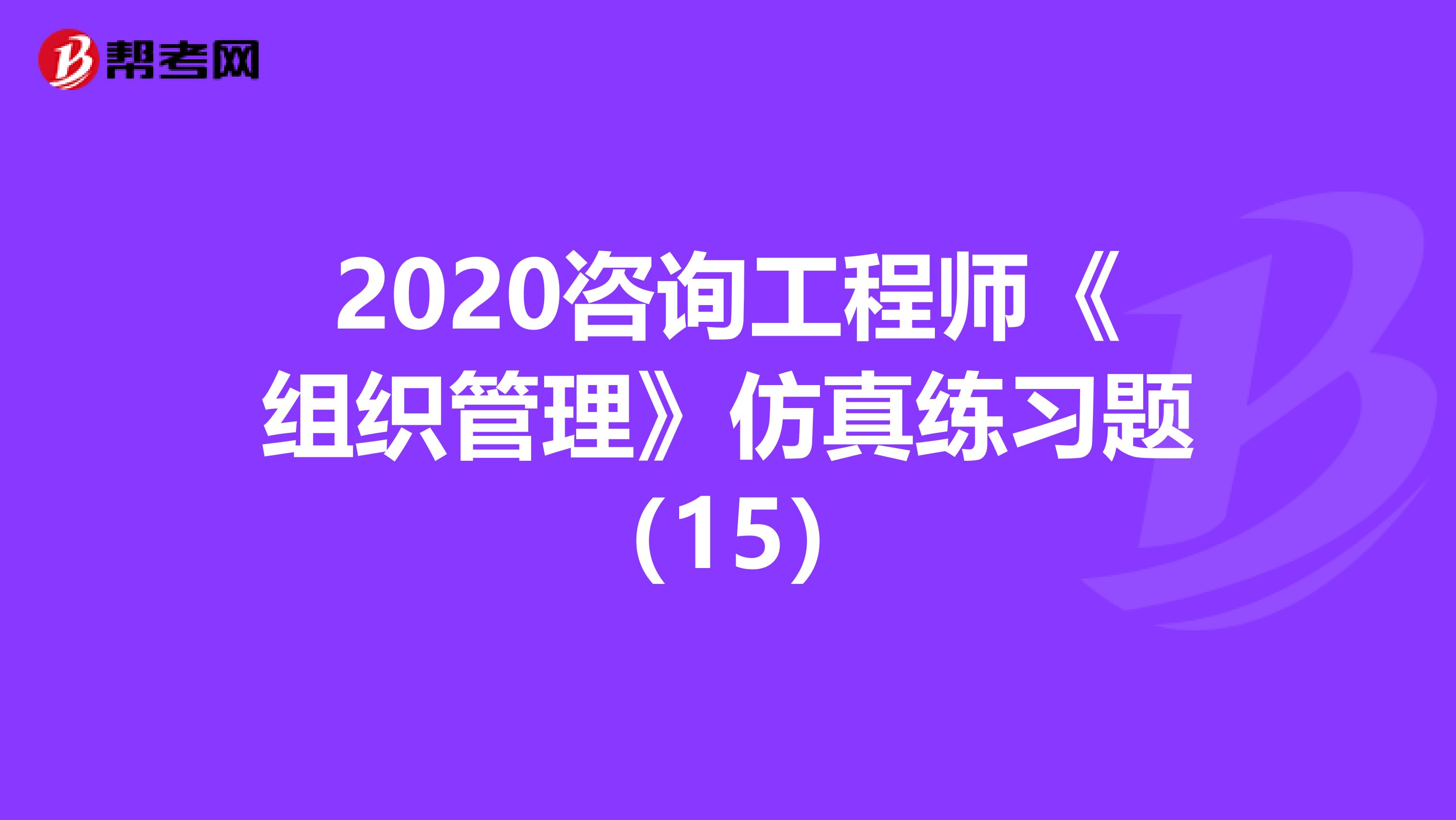 2020咨询工程师《组织管理》仿真练习题（15）