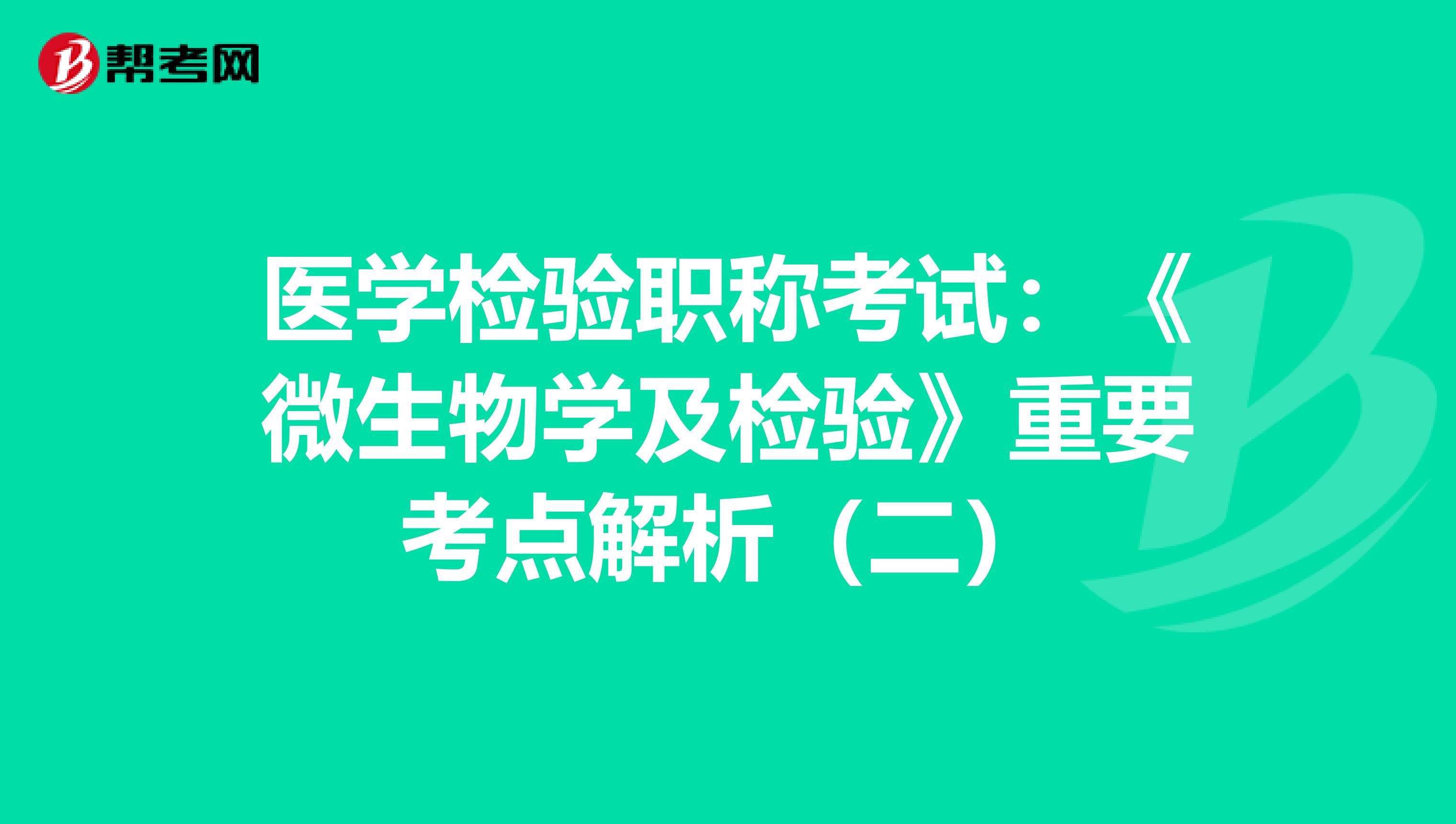 医学检验职称考试：《微生物学及检验》重要考点解析（二）