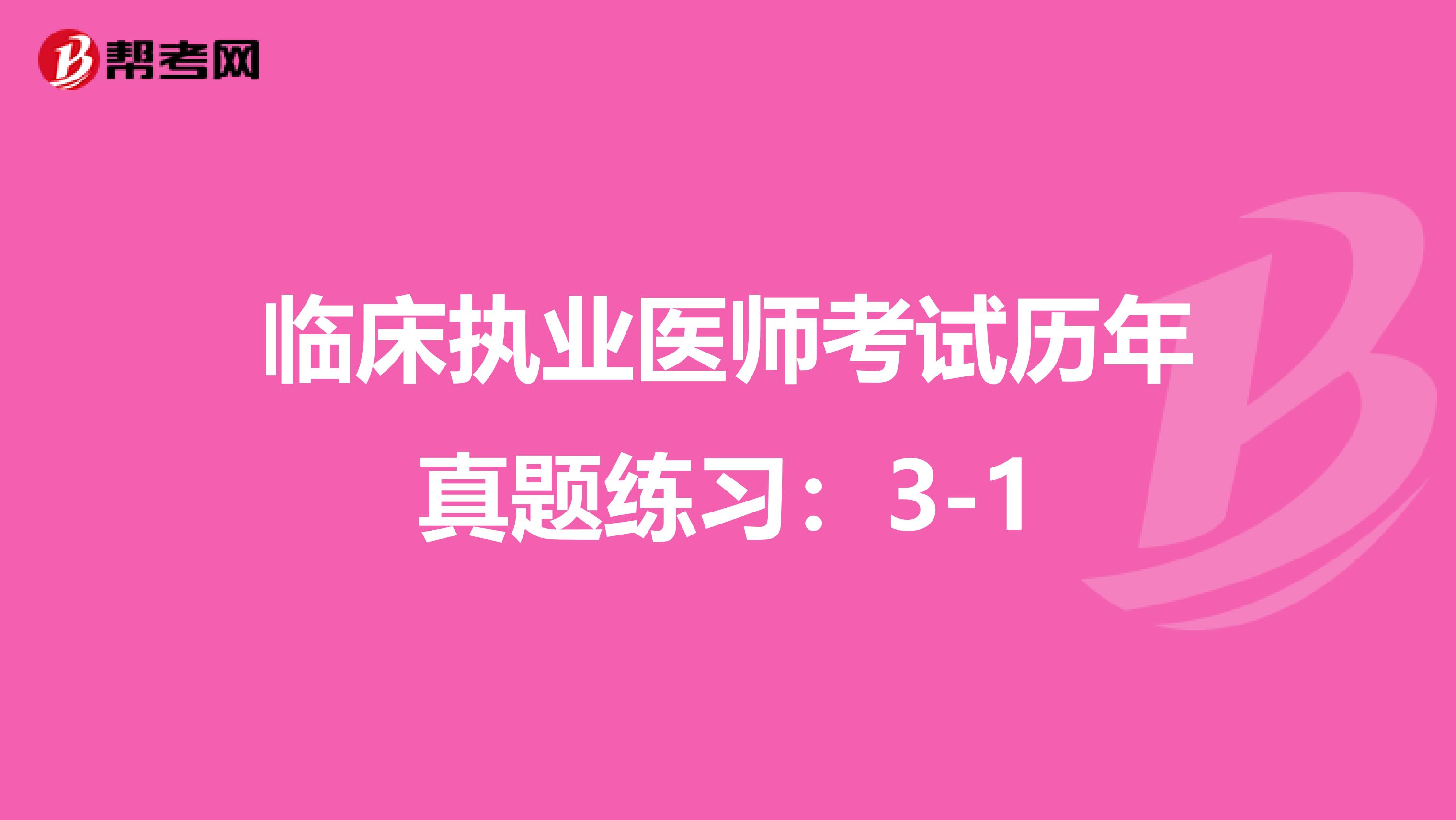 临床执业医师考试历年真题练习：3-1