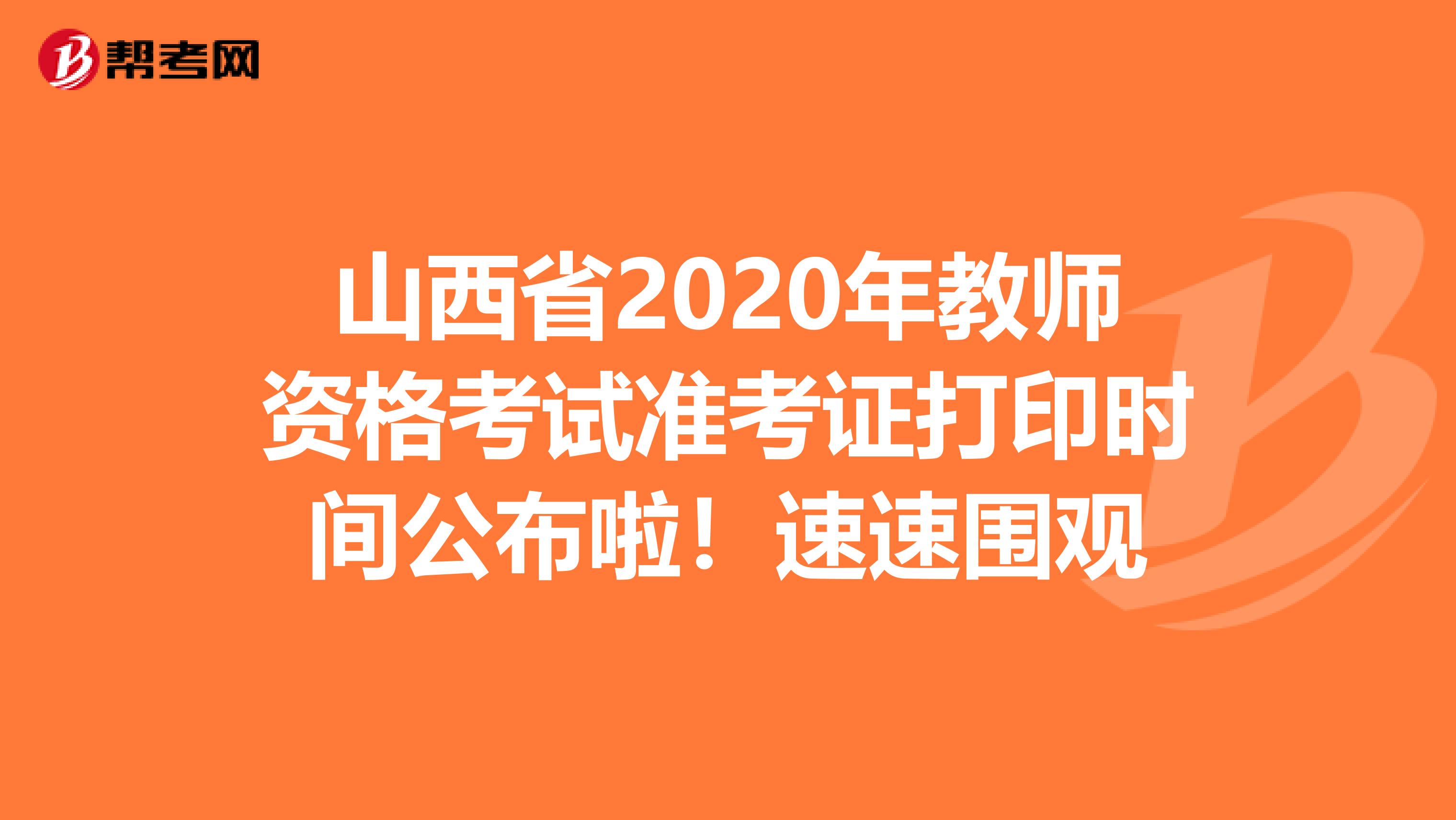 山西省2020年教师资格考试准考证打印时间公布啦！速速围观