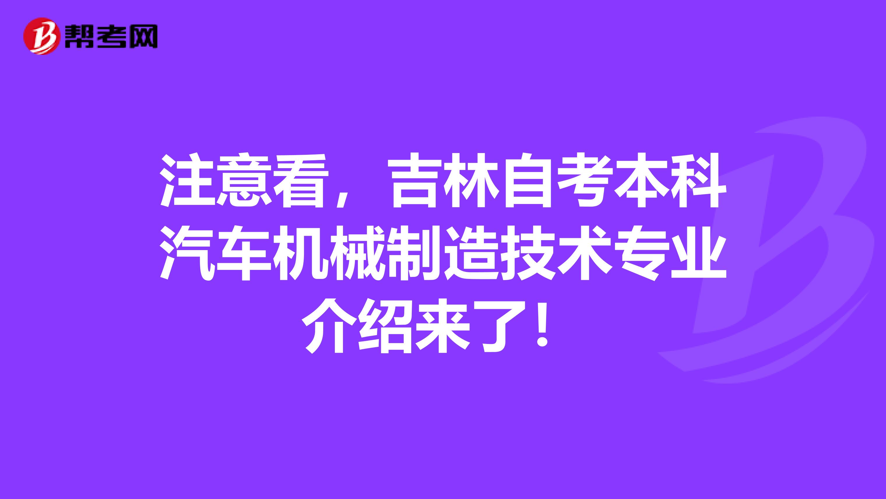 注意看，吉林自考本科汽车机械制造技术专业介绍来了！