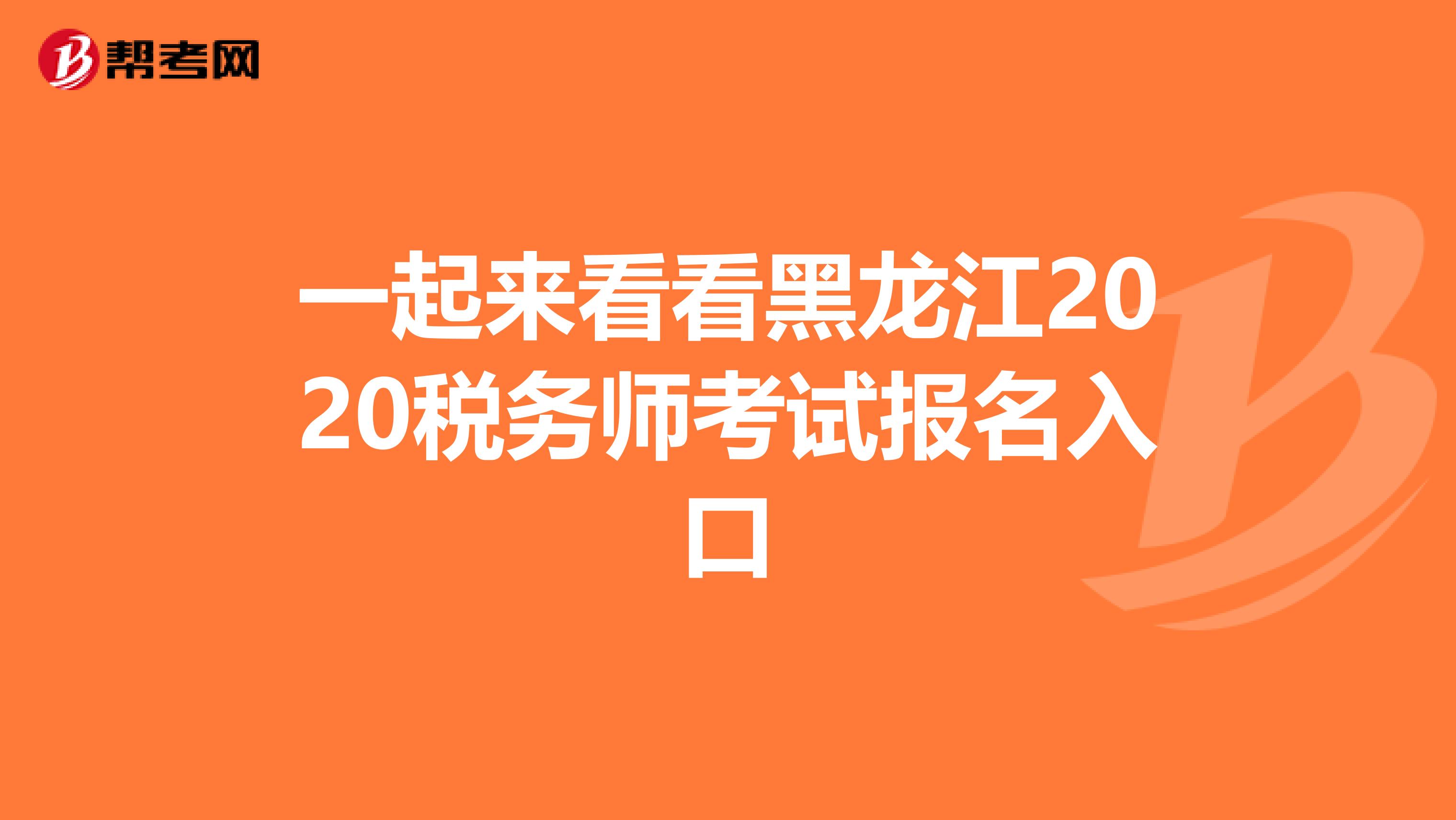 一起來看看黑龍江2020稅務師考試報名入口