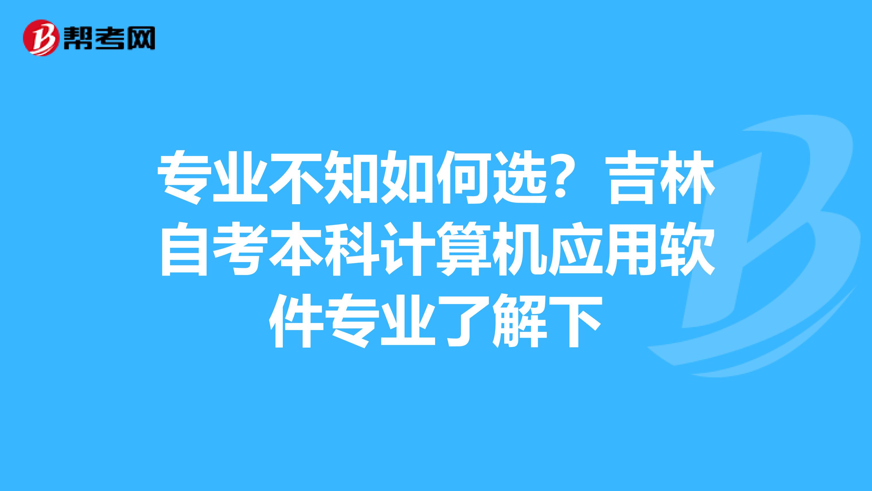 专业不知如何选？吉林自考本科计算机应用软件专业了解下