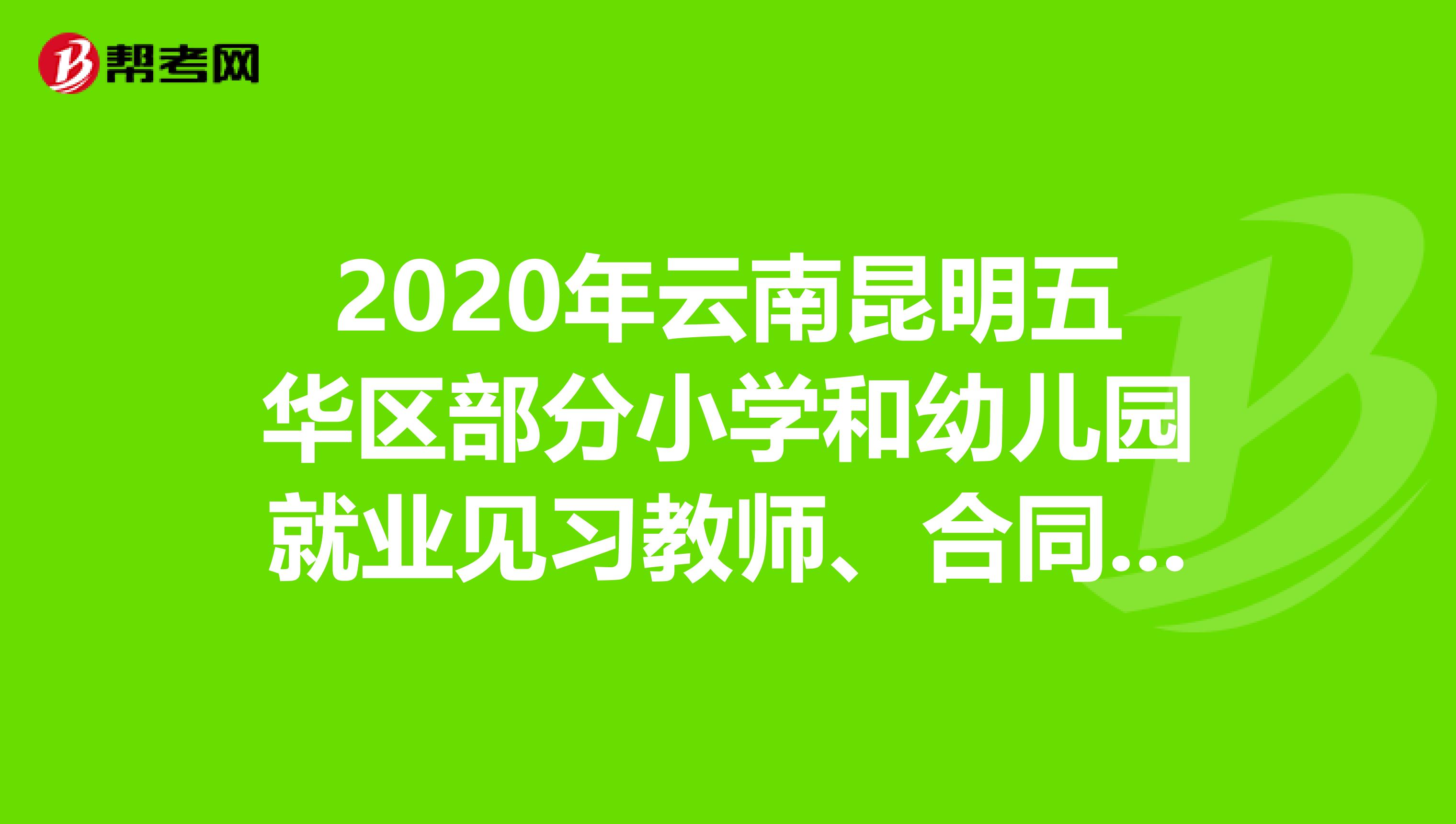 2020年云南昆明五华区部分小学和幼儿园就业见习教师、合同制教师、保育员招聘4人公告