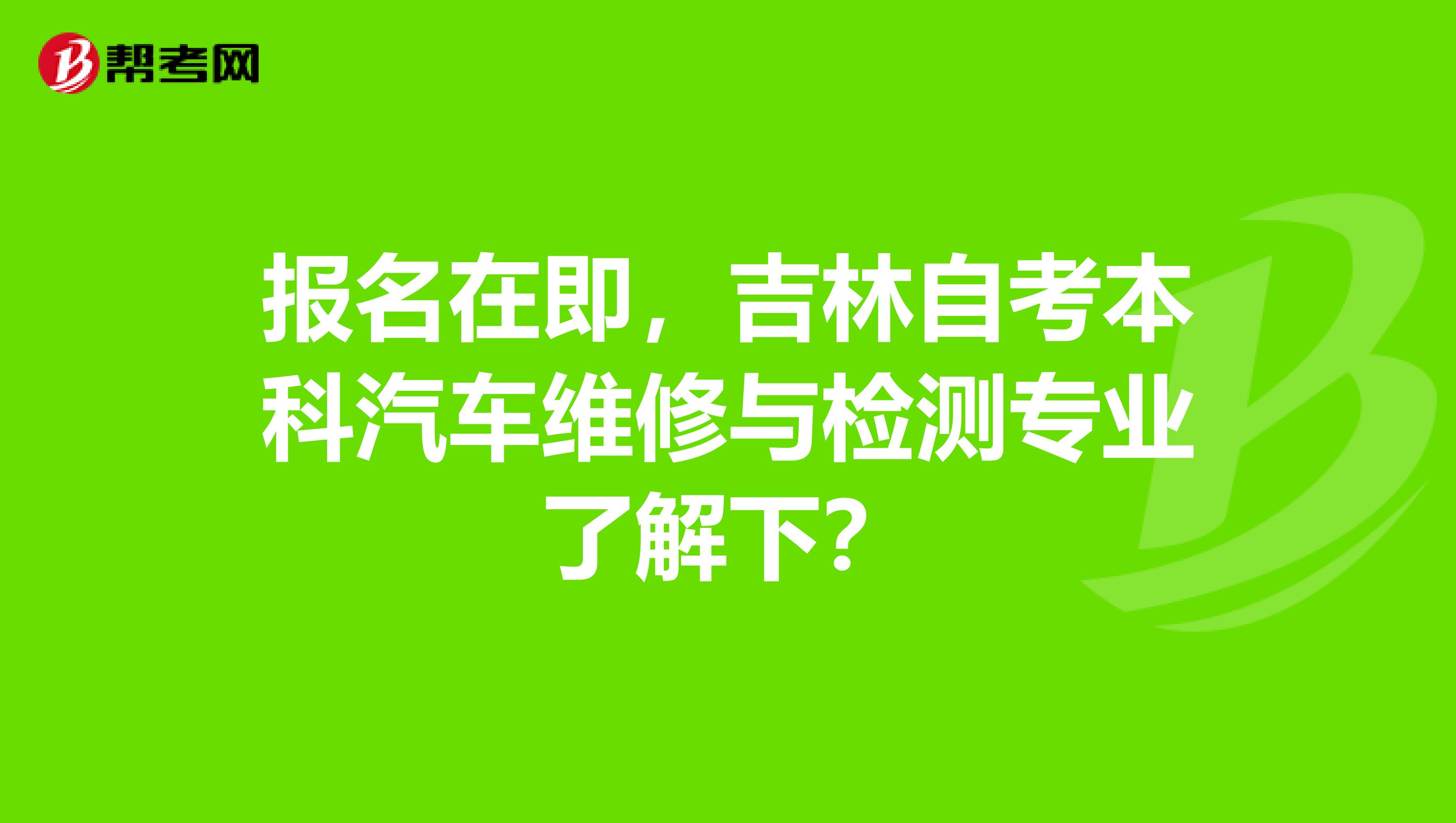 报名在即，吉林自考本科汽车维修与检测专业了解下？