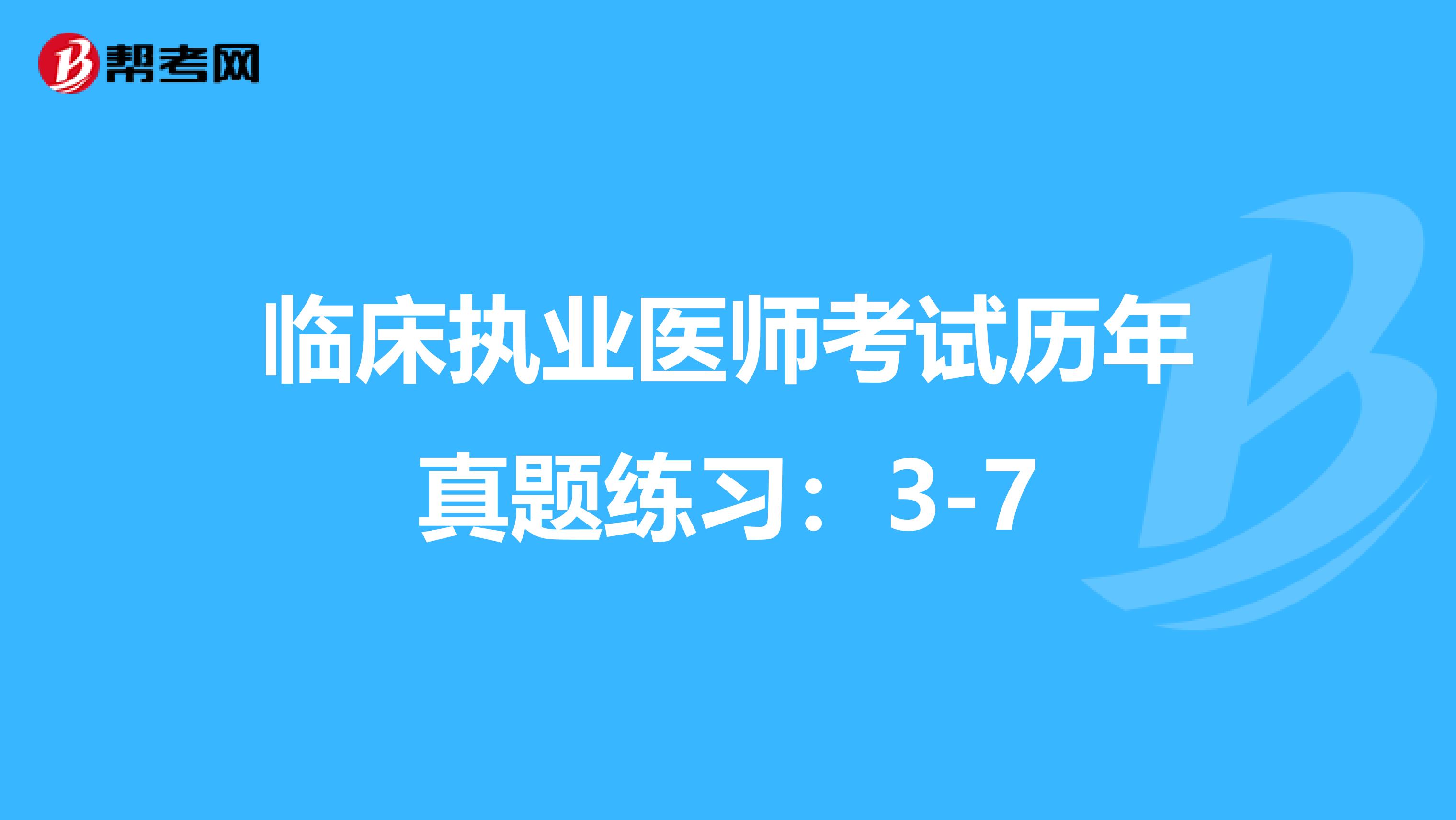 臨床執(zhí)業(yè)醫(yī)師考試歷年真題練習(xí):3-7