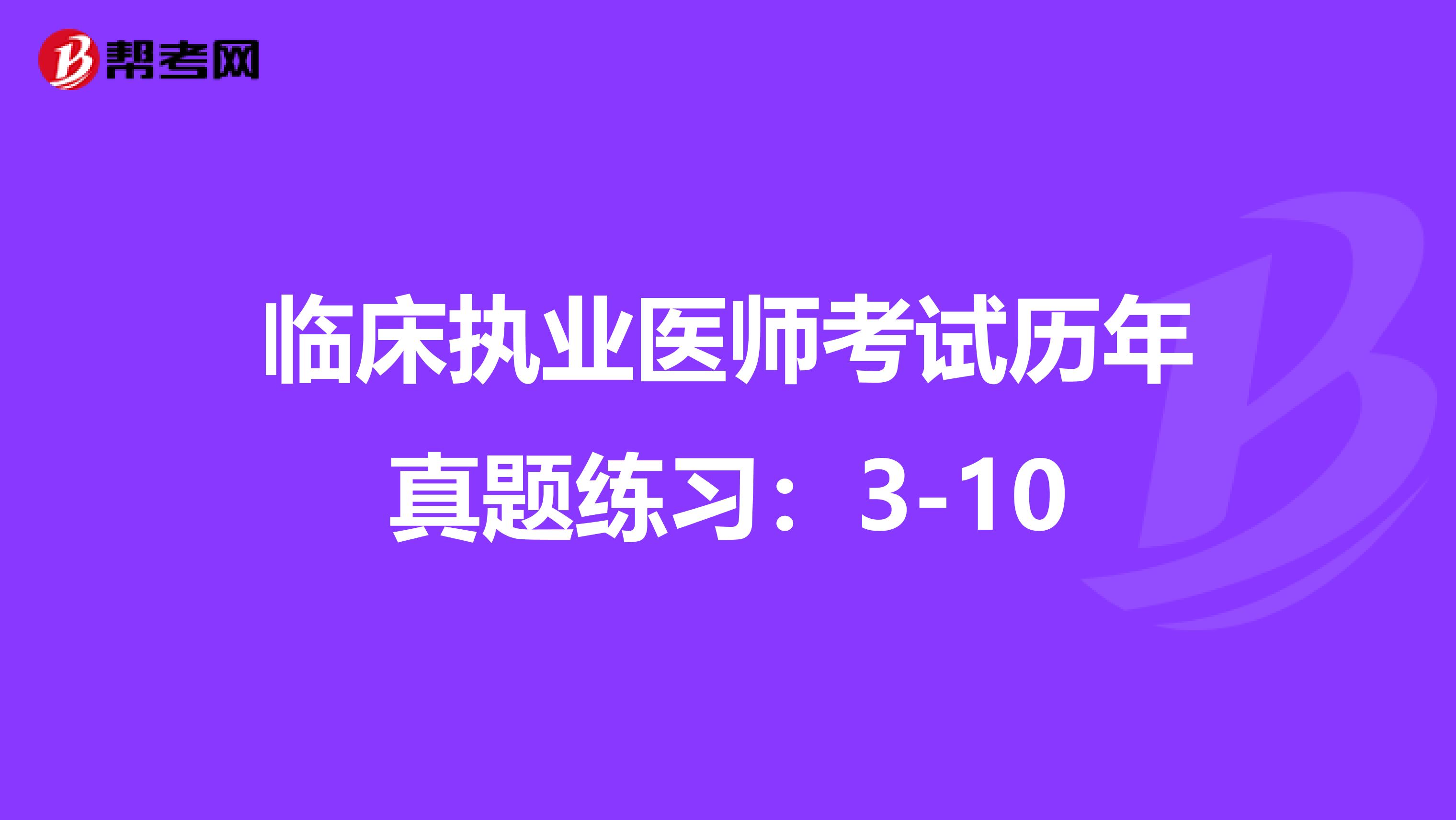 临床执业医师考试历年真题练习：3-10