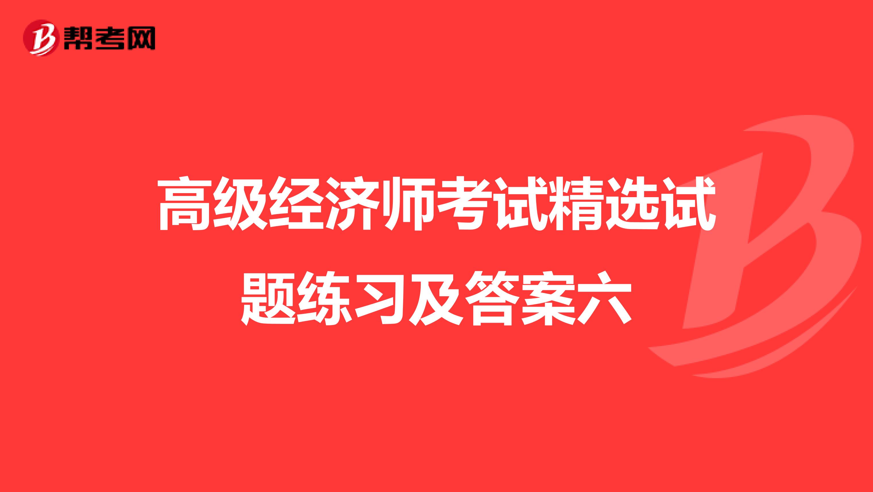 高级经济师考试精选试题练习及答案六