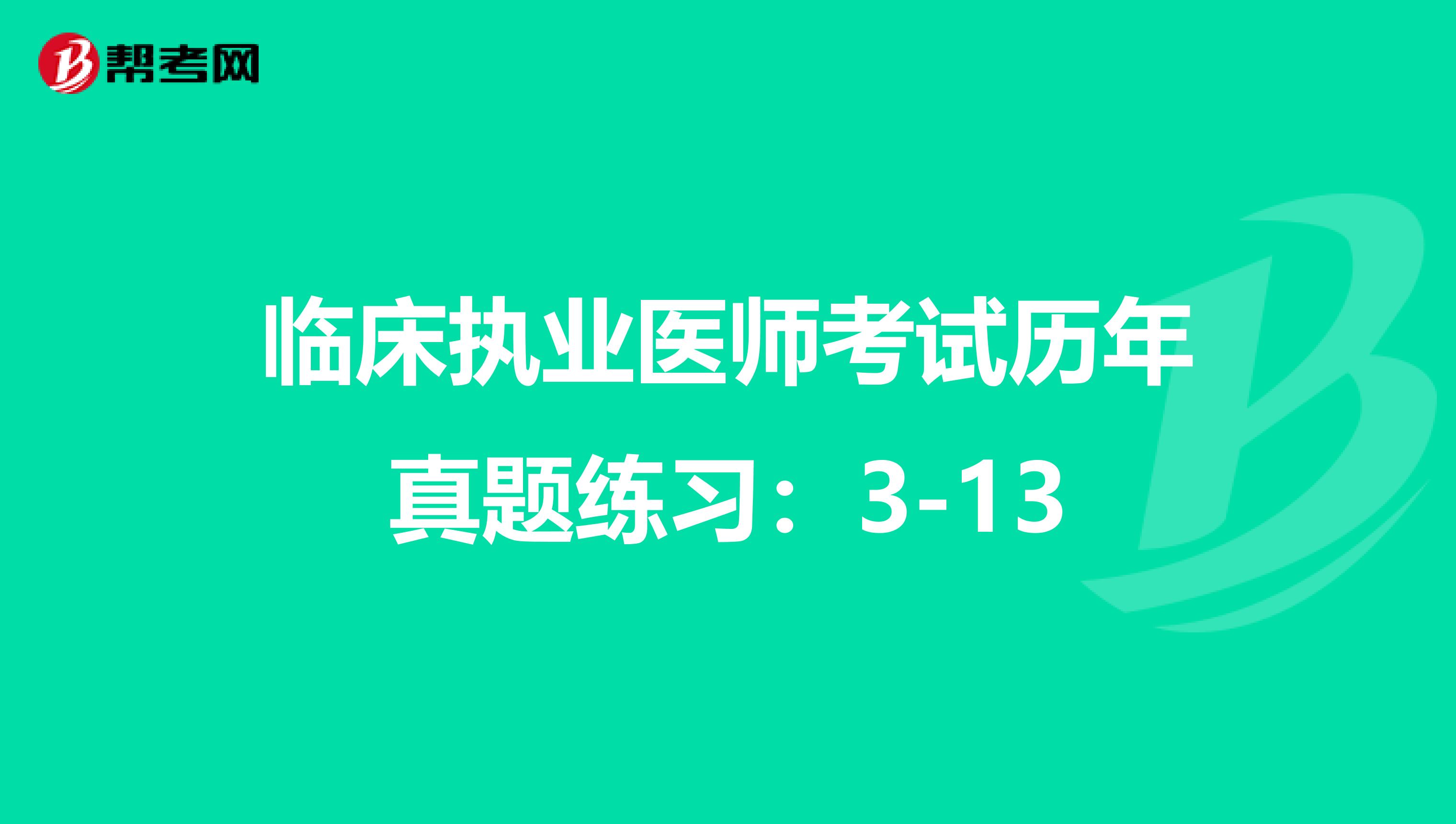 临床执业医师考试历年真题练习：3-13