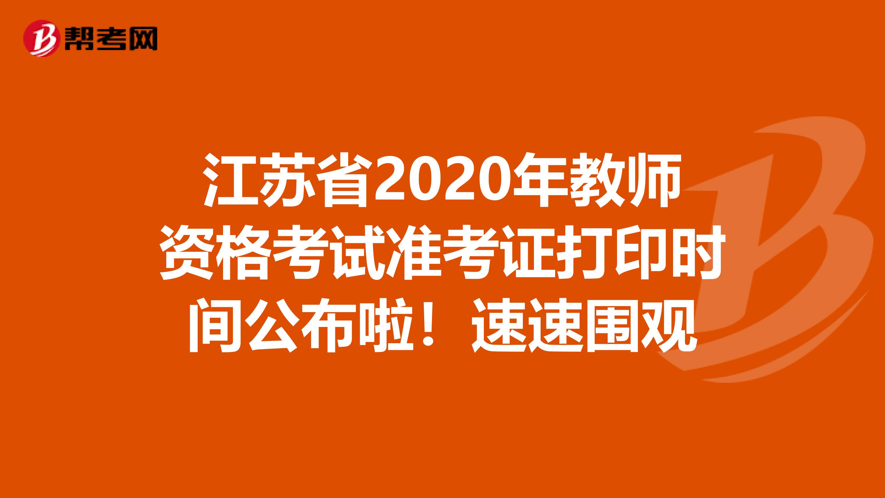 江苏省2020年教师资格考试准考证打印时间公布啦！速速围观