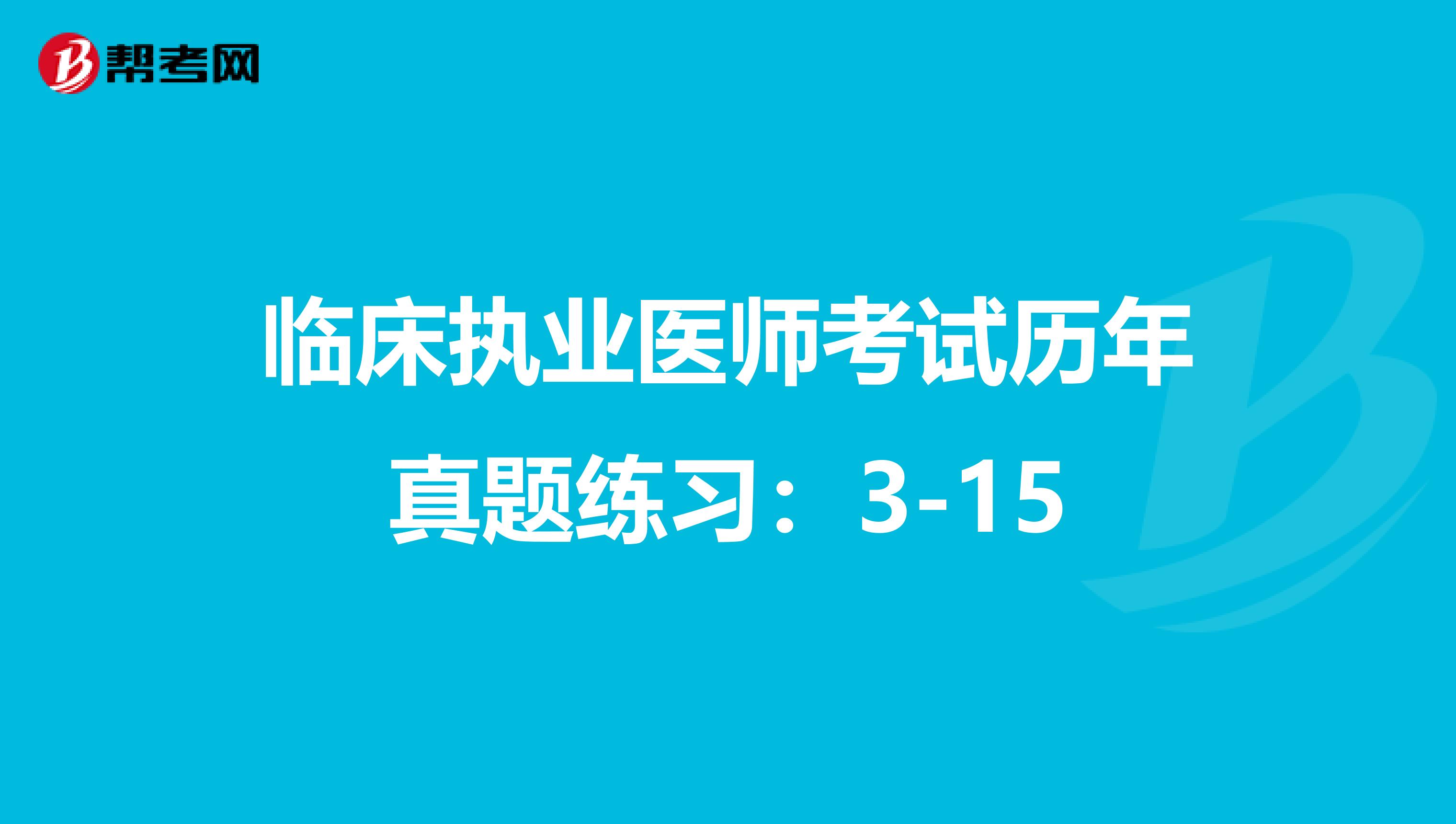 临床执业医师考试历年真题练习：3-15