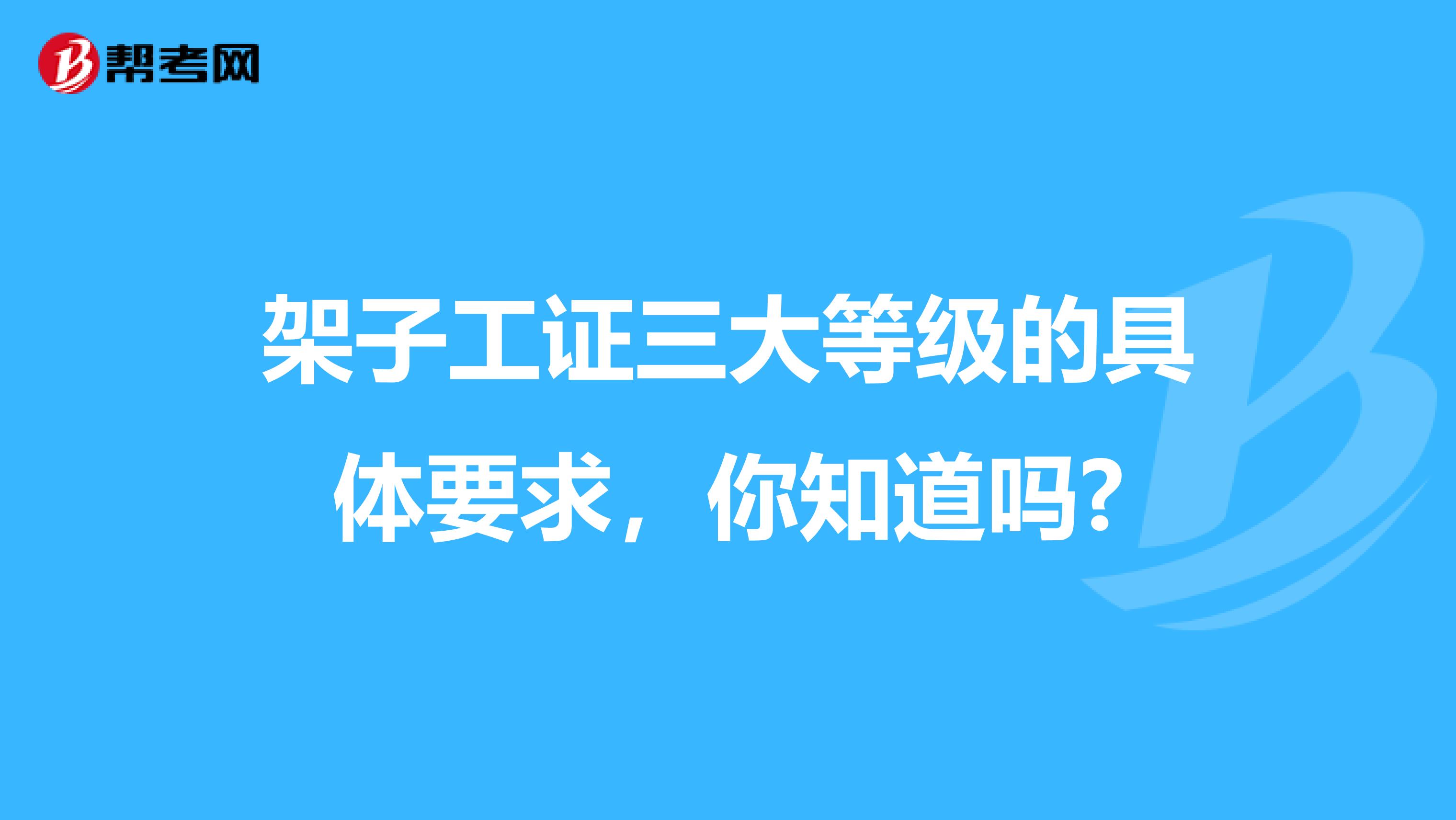 架子工证三大等级的具体要求，你知道吗?