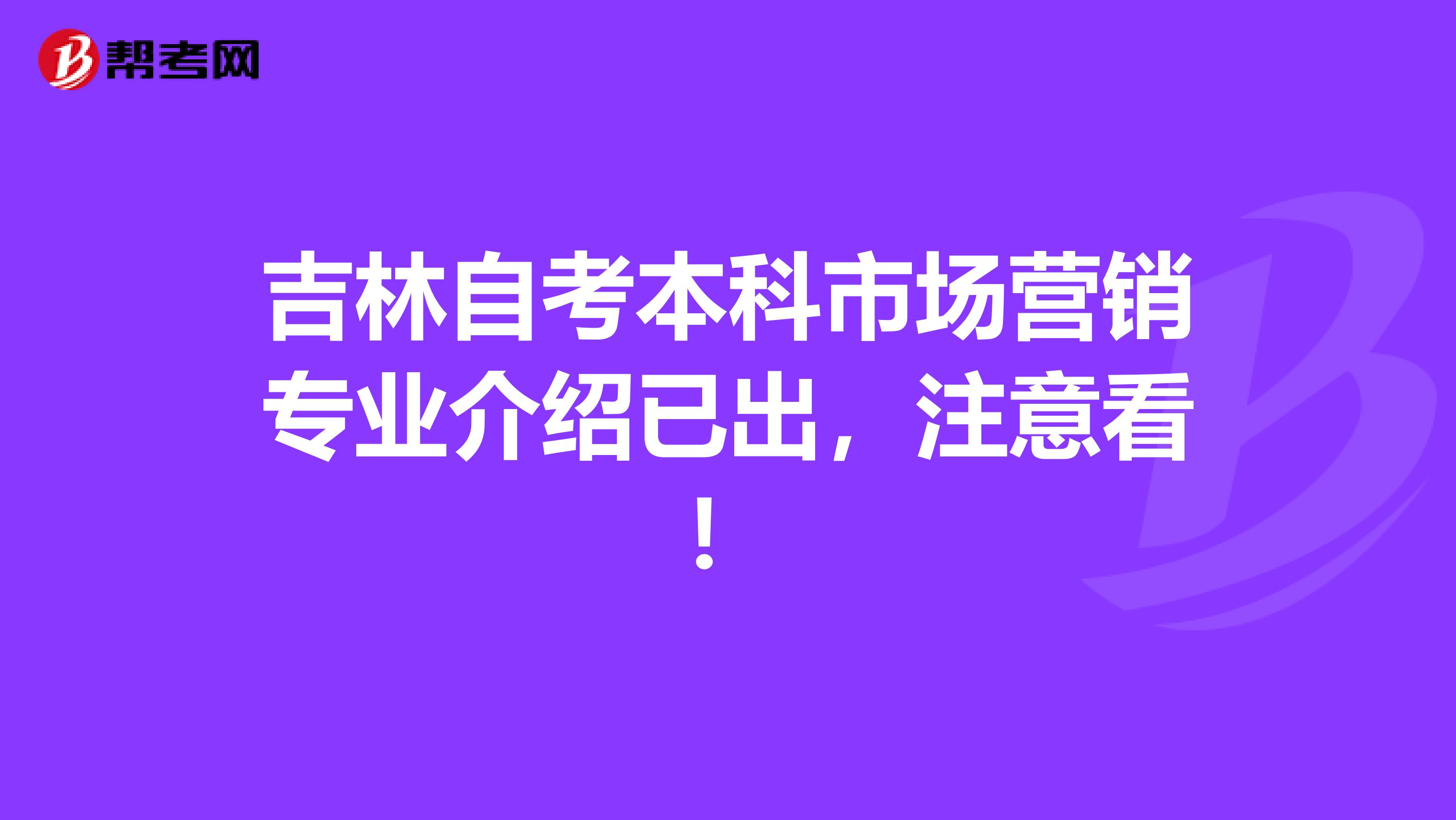 吉林自考本科市场营销专业介绍已出，注意看！