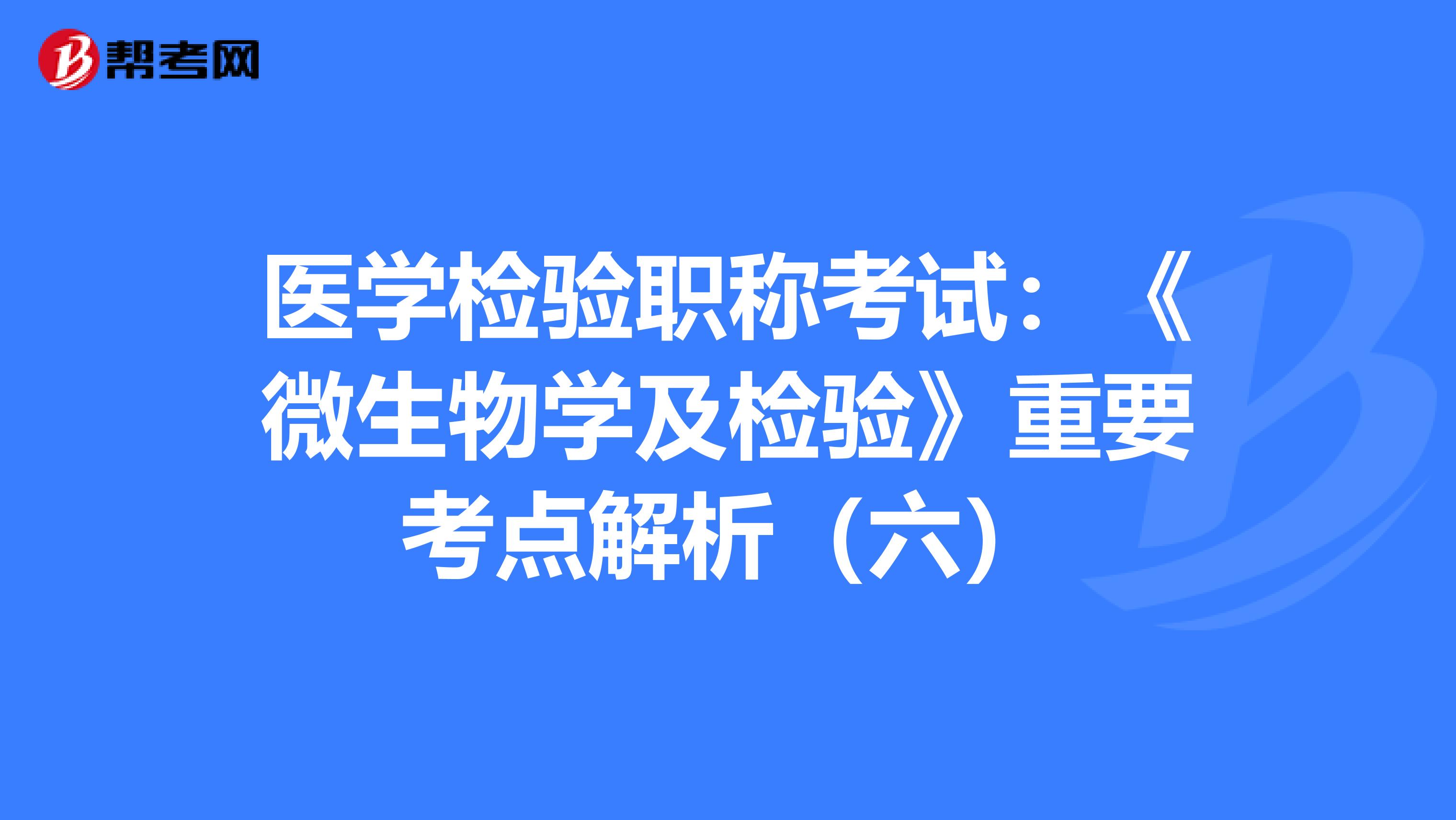 医学检验职称考试：《微生物学及检验》重要考点解析（六）