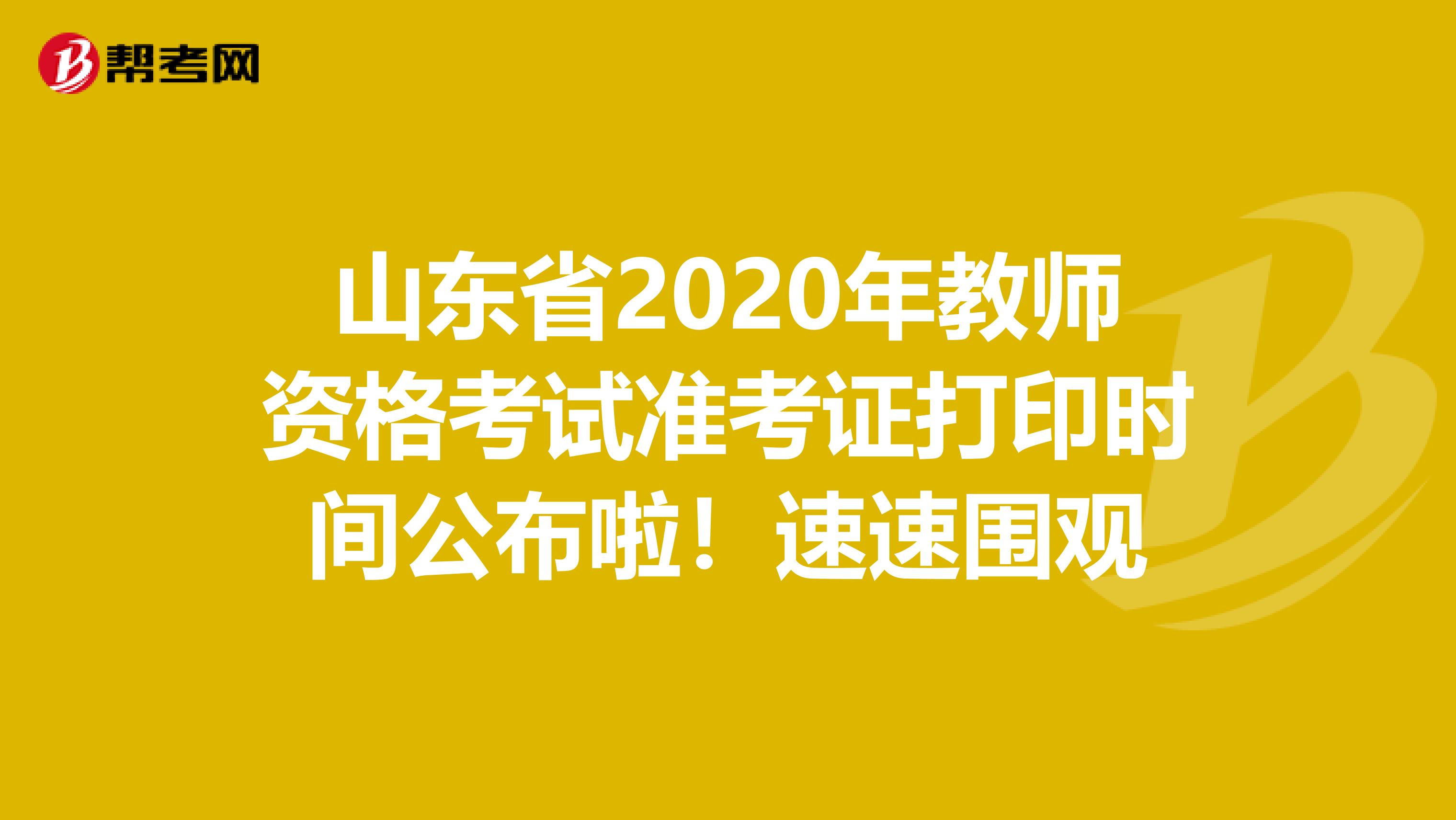 山东省2020年教师资格考试准考证打印时间公布啦！速速围观
