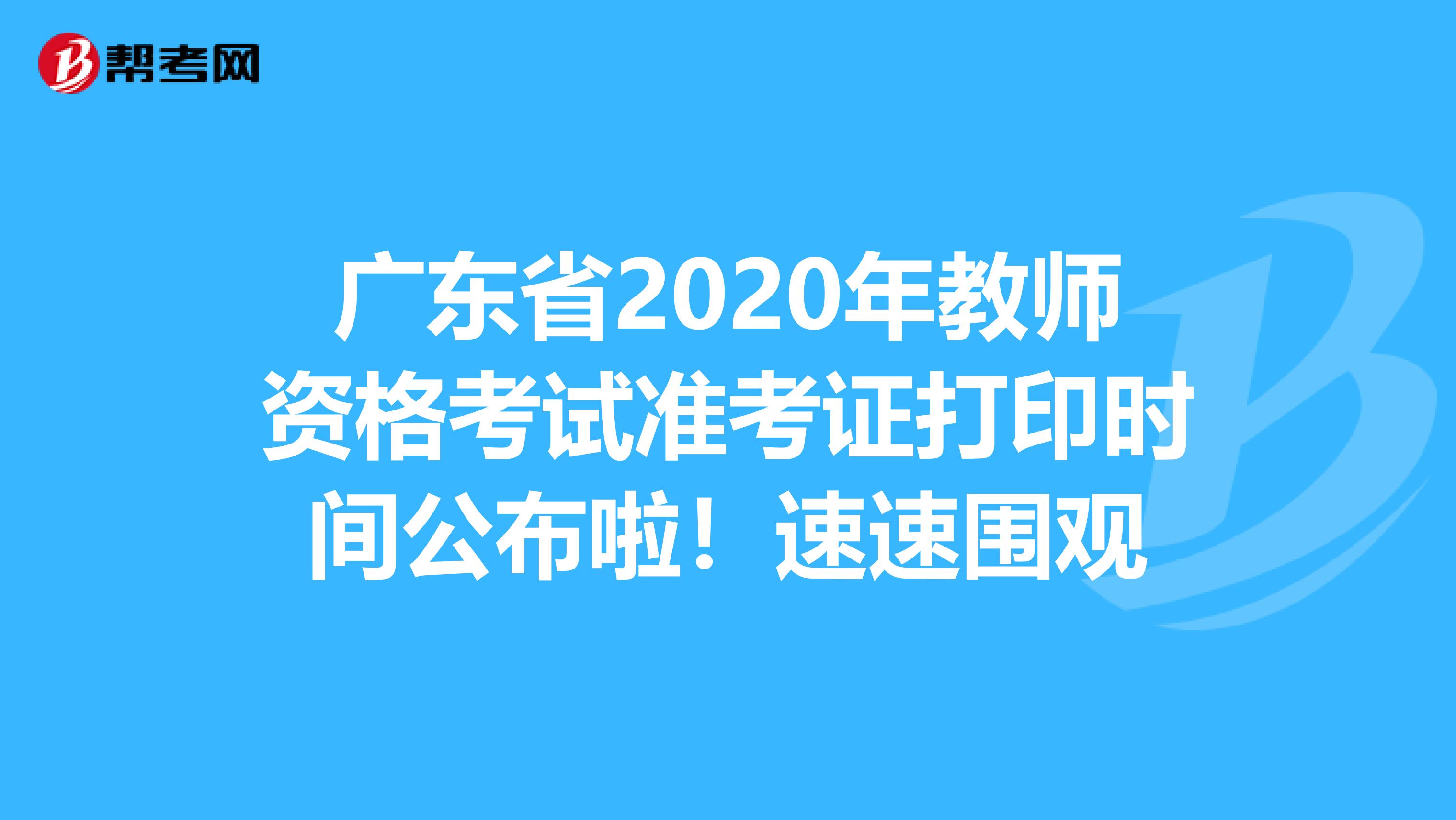 广东省2020年教师资格考试准考证打印时间公布啦！速速围观