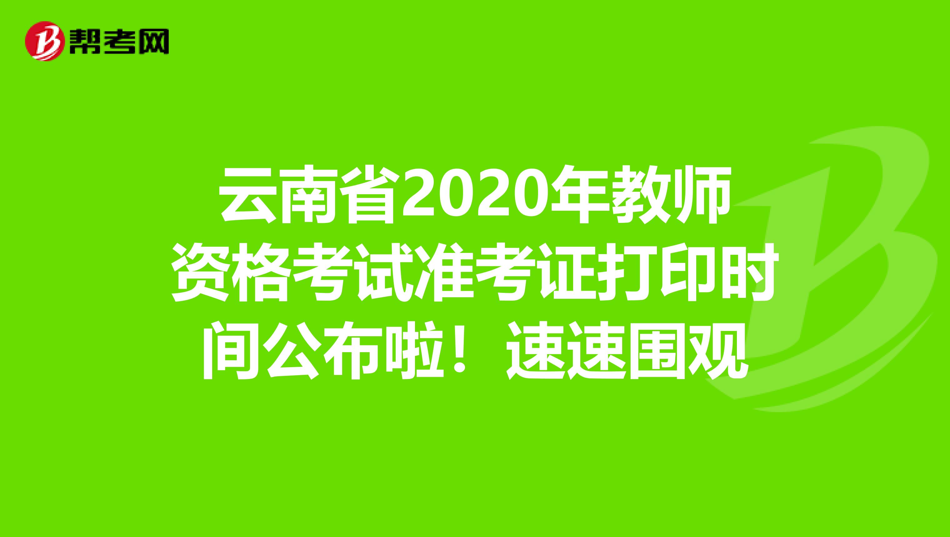 云南省2020年教师资格考试准考证打印时间公布啦！速速围观