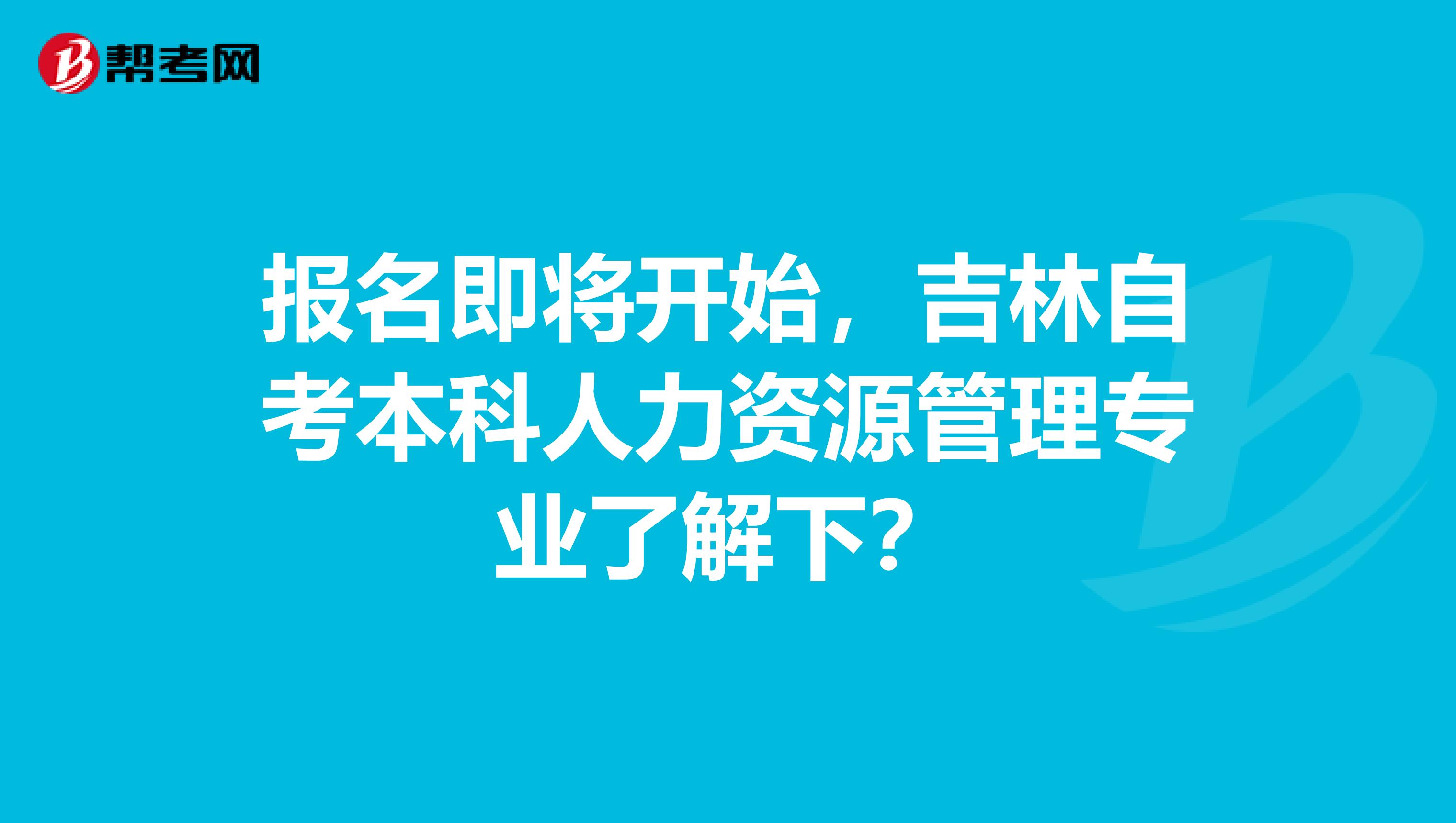 报名即将开始，吉林自考本科人力资源管理专业了解下？