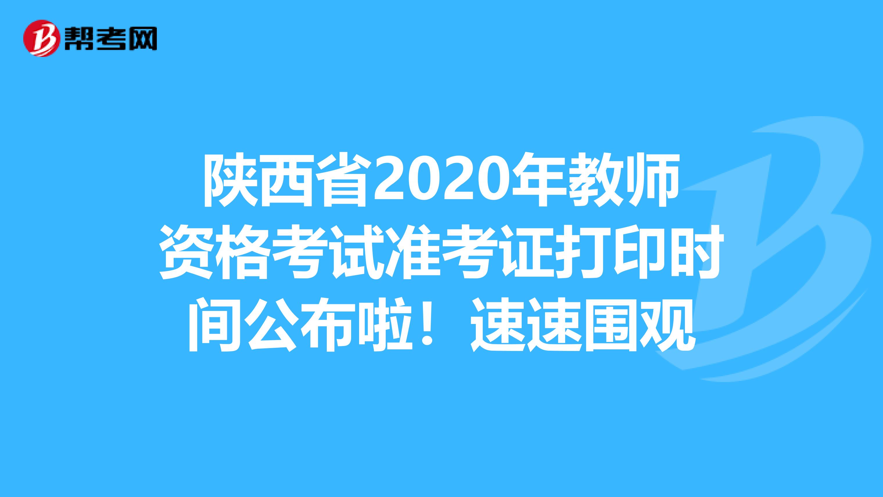 陕西省2020年教师资格考试准考证打印时间公布啦！速速围观