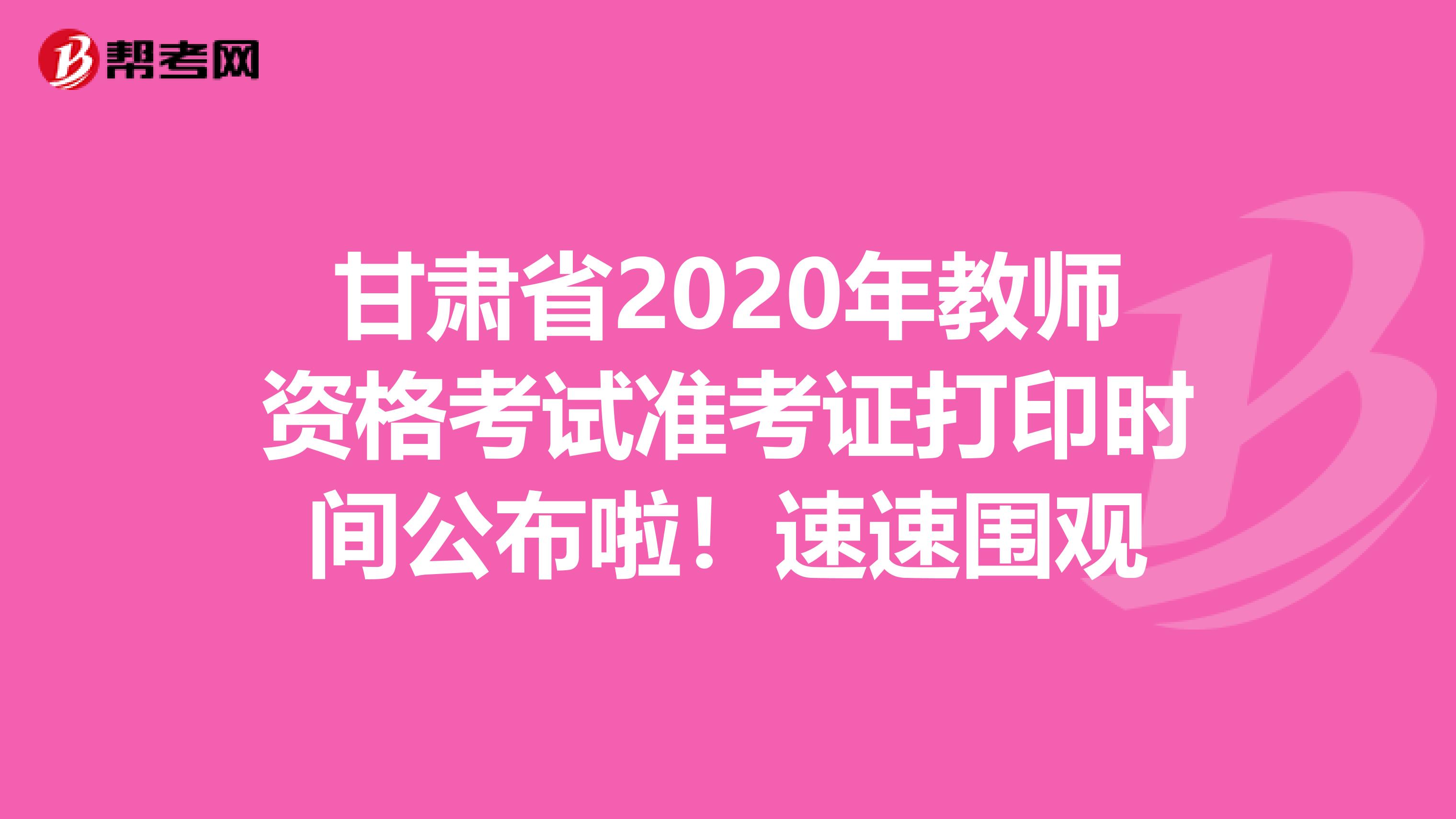 甘肃省2020年教师资格考试准考证打印时间公布啦！速速围观