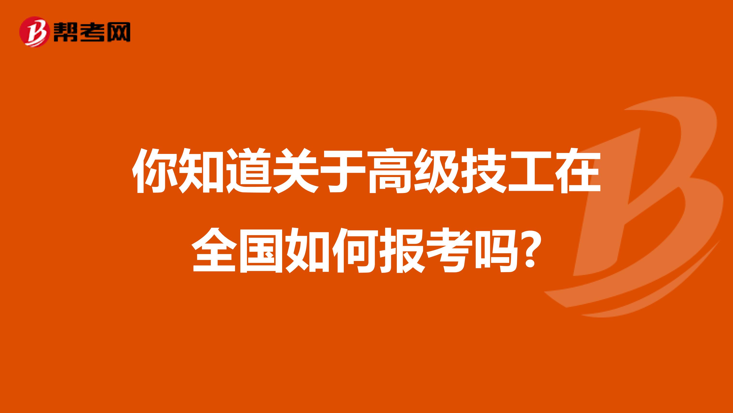 你知道关于高级技工在全国如何报考吗?