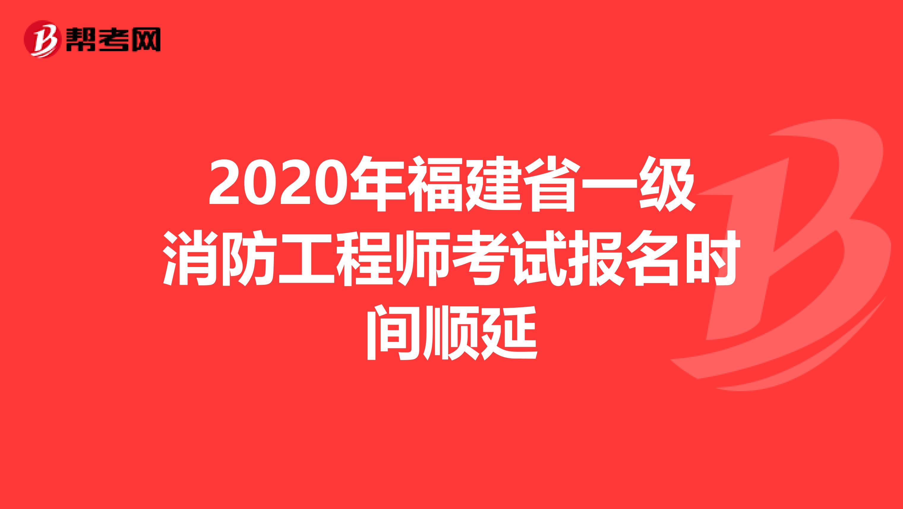 2020年福建省一级消防工程师考试报名时间顺延