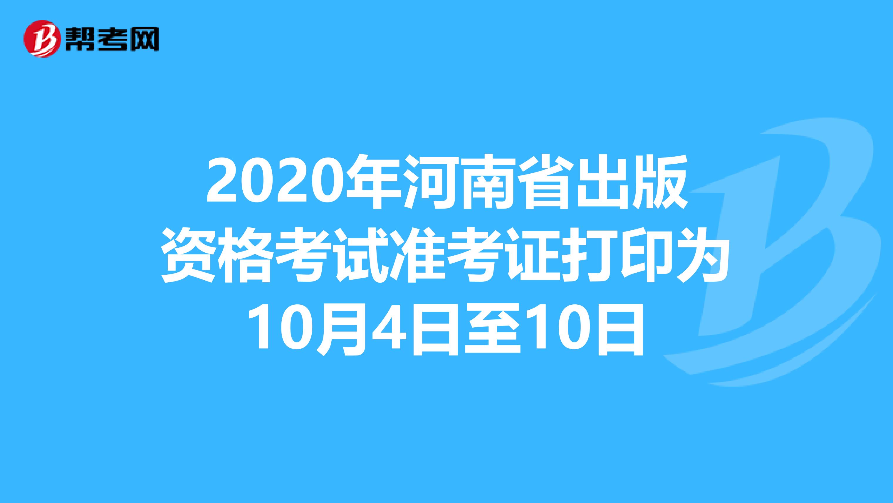 2020年河南省出版资格考试准考证打印为10月4日至10日