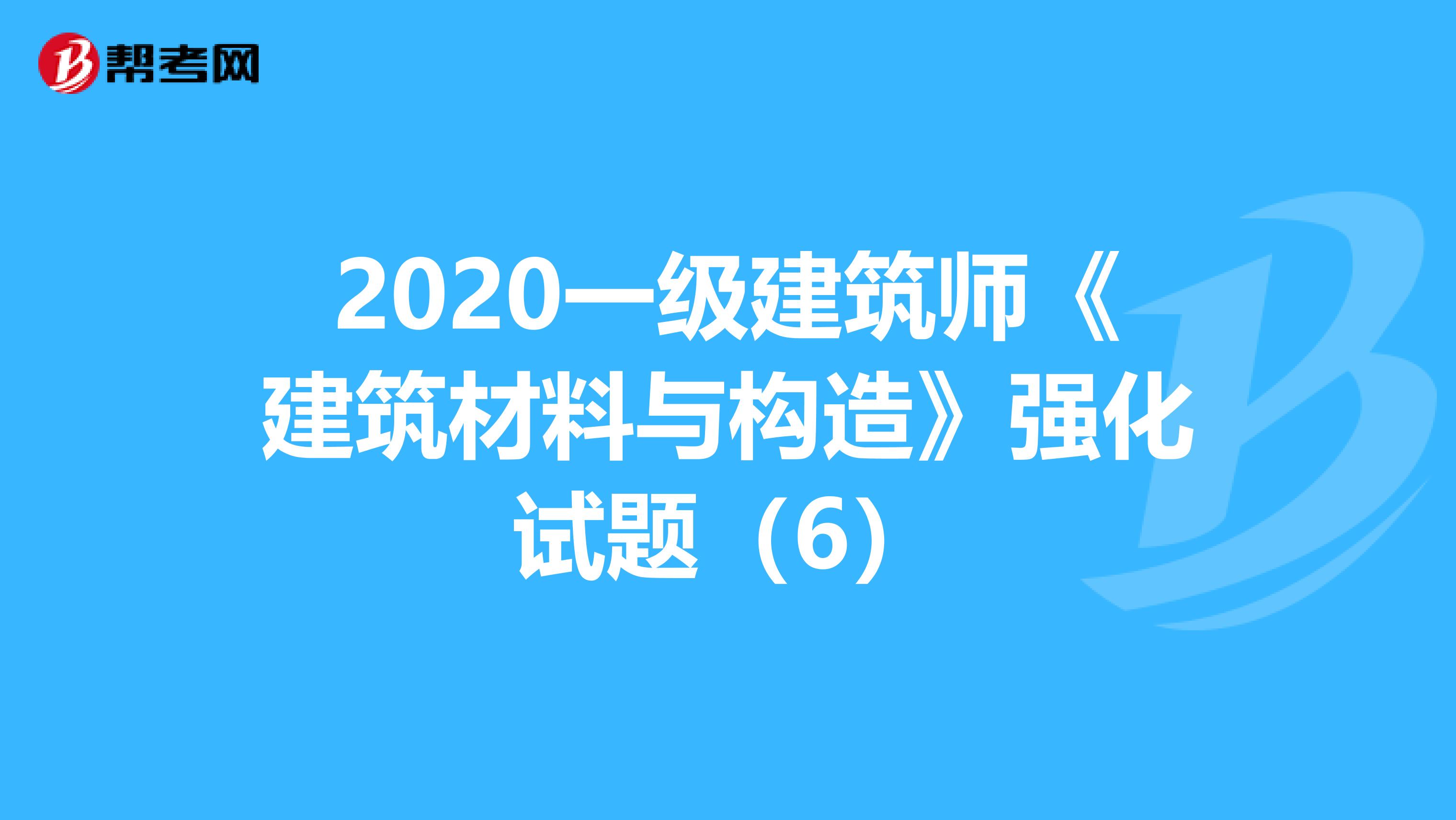 2020一级建筑师《建筑材料与构造》强化试题（6）