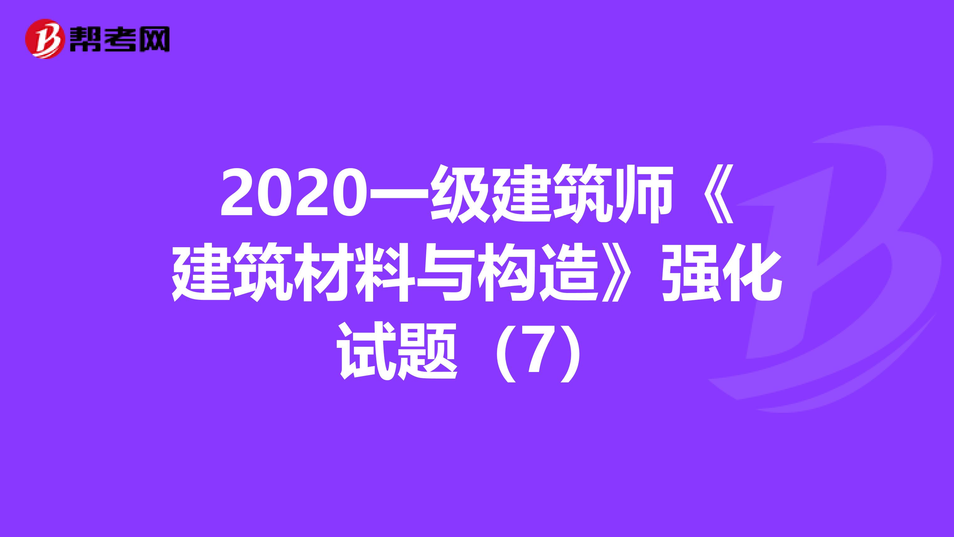 2020一级建筑师《建筑材料与构造》强化试题（7）
