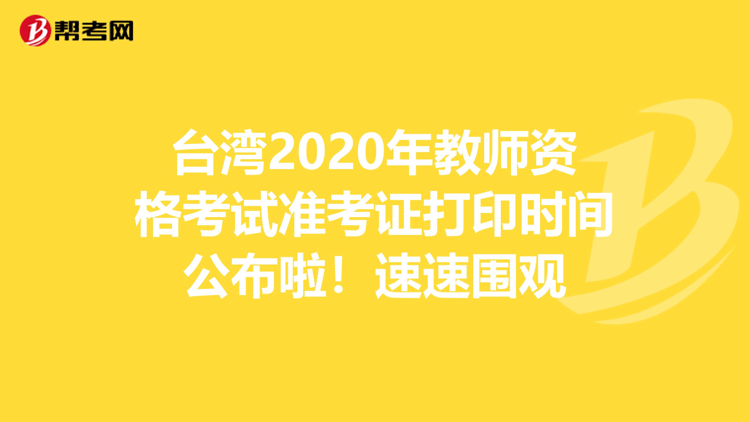 台湾2020年教师资格考试准考证打印时间公布啦！速速围观