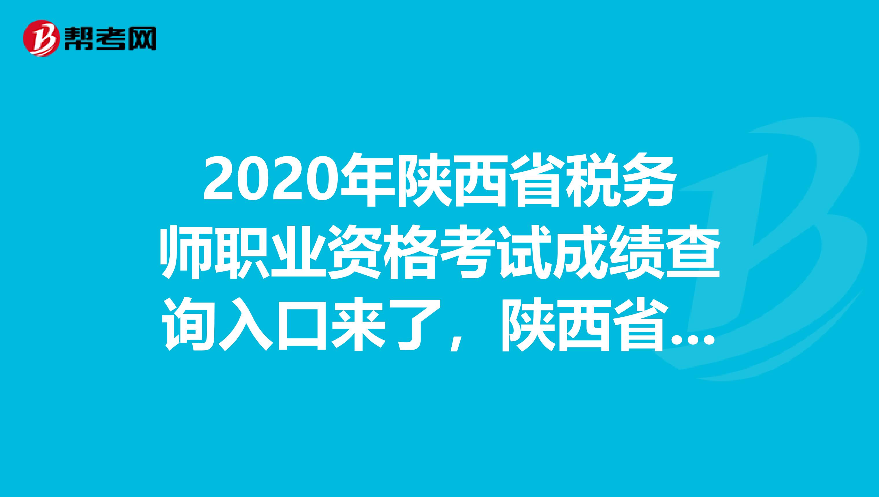 2020年陕西省税务师职业资格考试成绩查询入口来了，陕西省的考生注意啦！