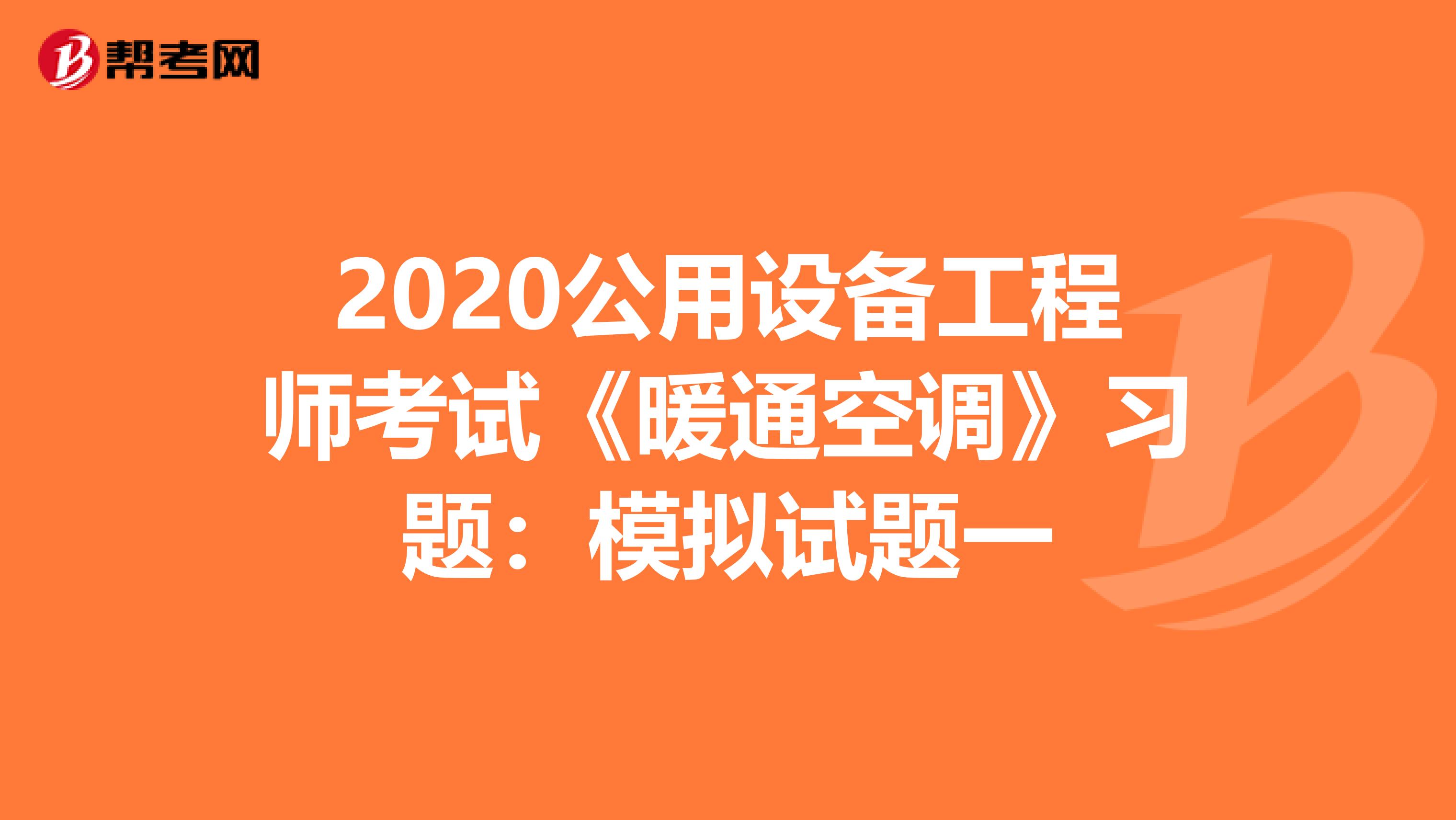 2020公用设备工程师考试《暖通空调》习题：模拟试题一