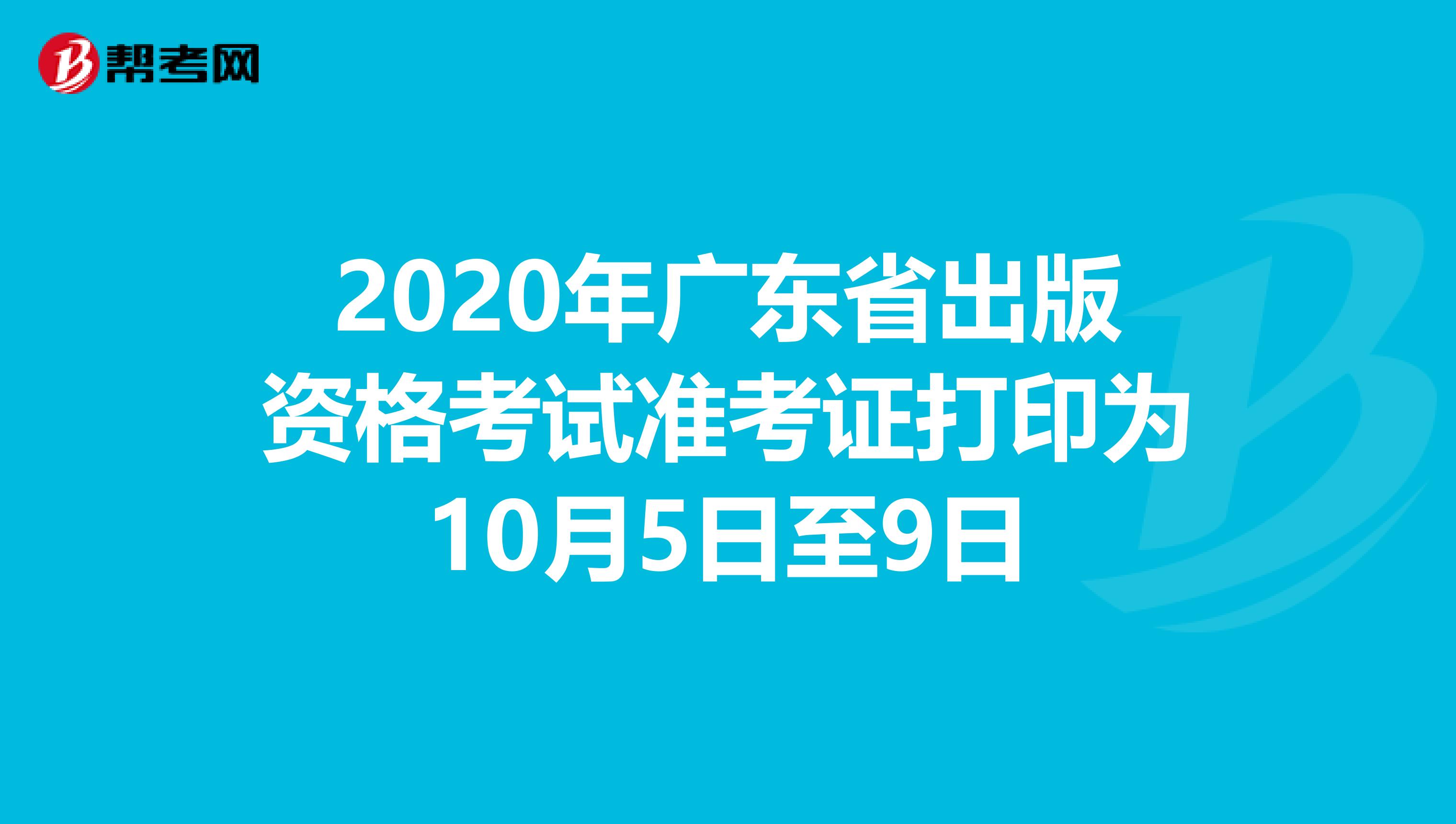 2020年广东省出版资格考试准考证打印为10月5日至9日