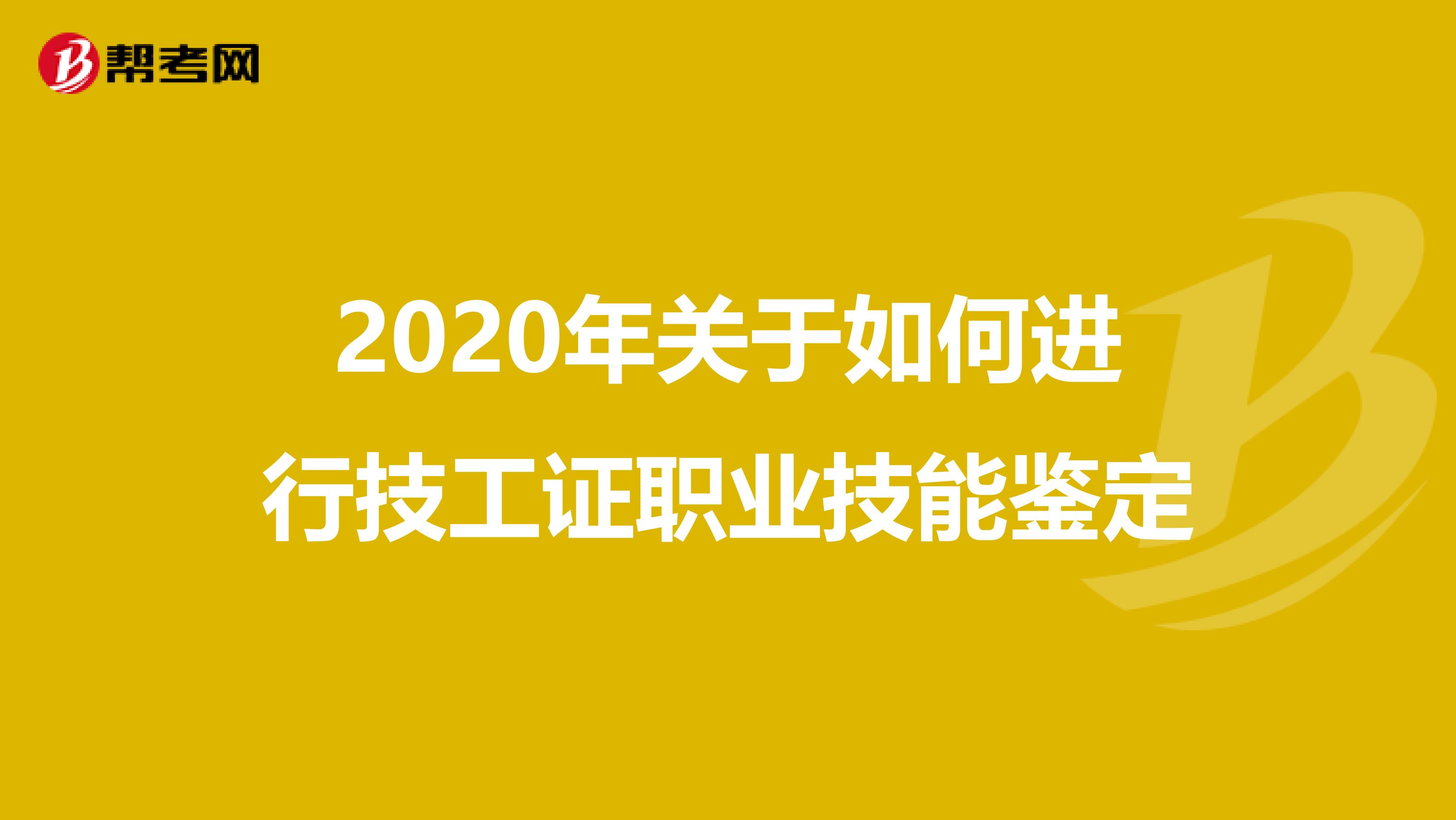 2020年关于如何进行技工证职业技能鉴定