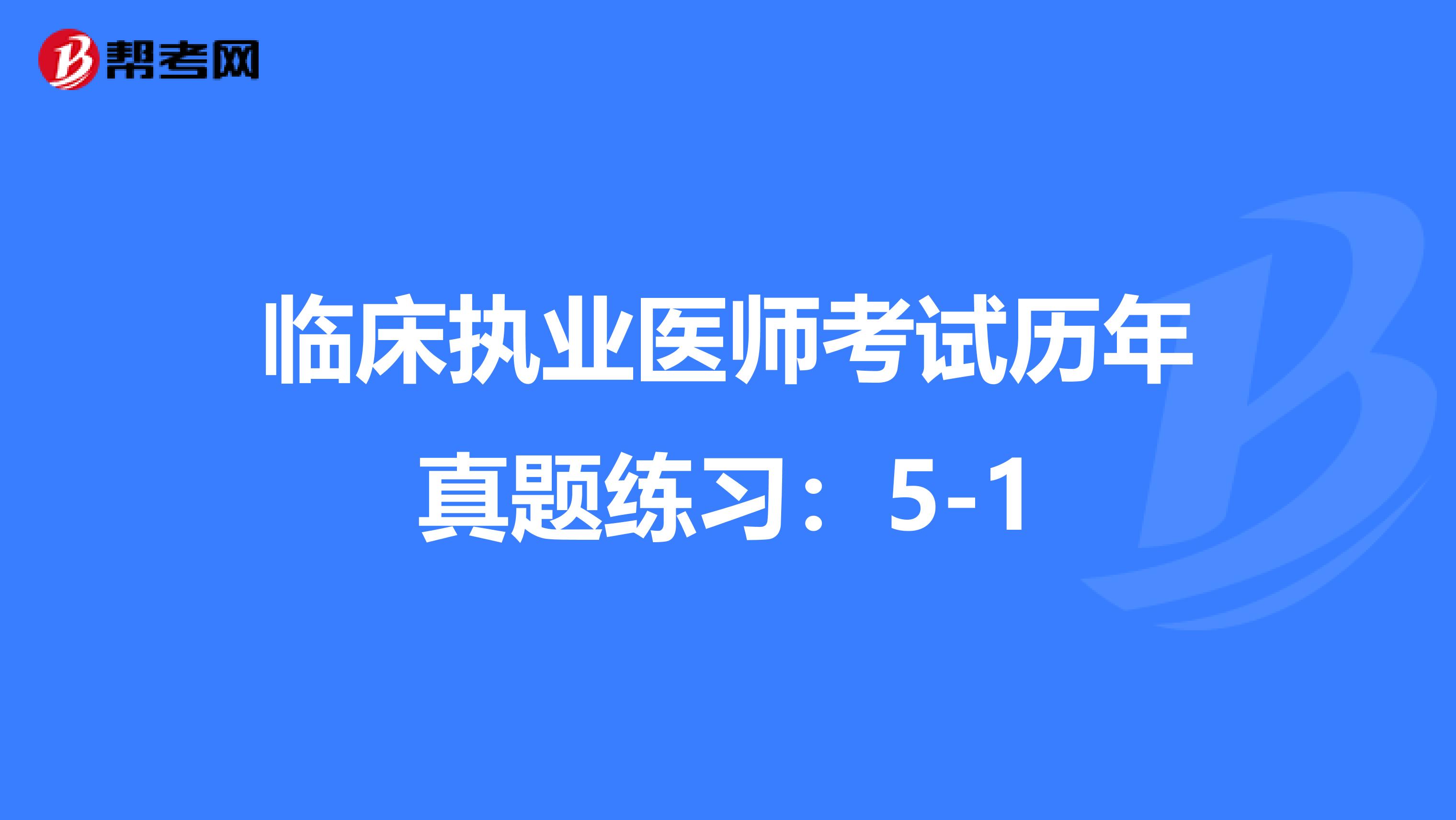 临床执业医师考试历年真题练习：5-1