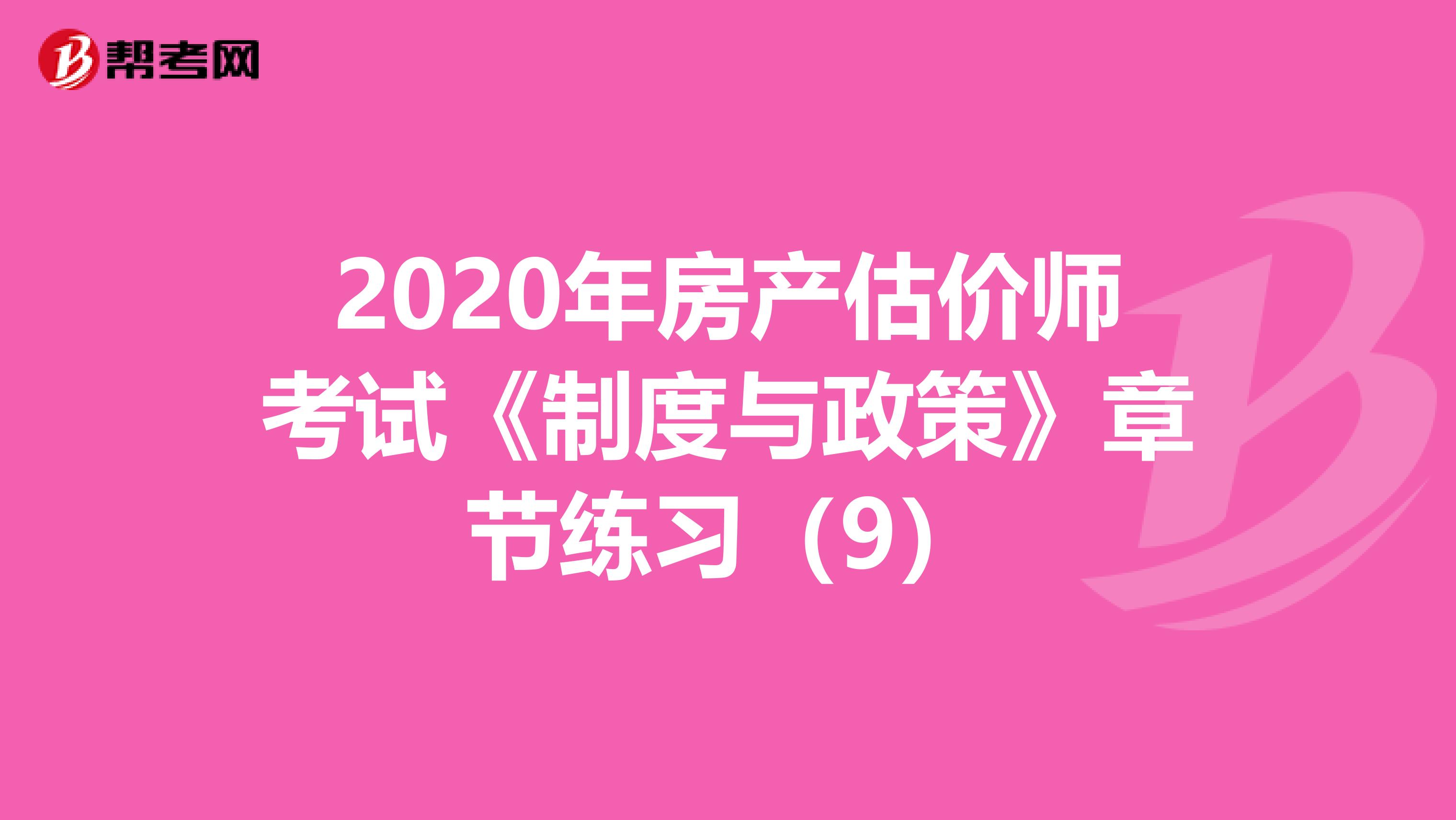 2020年房产估价师考试《制度与政策》章节练习（9）