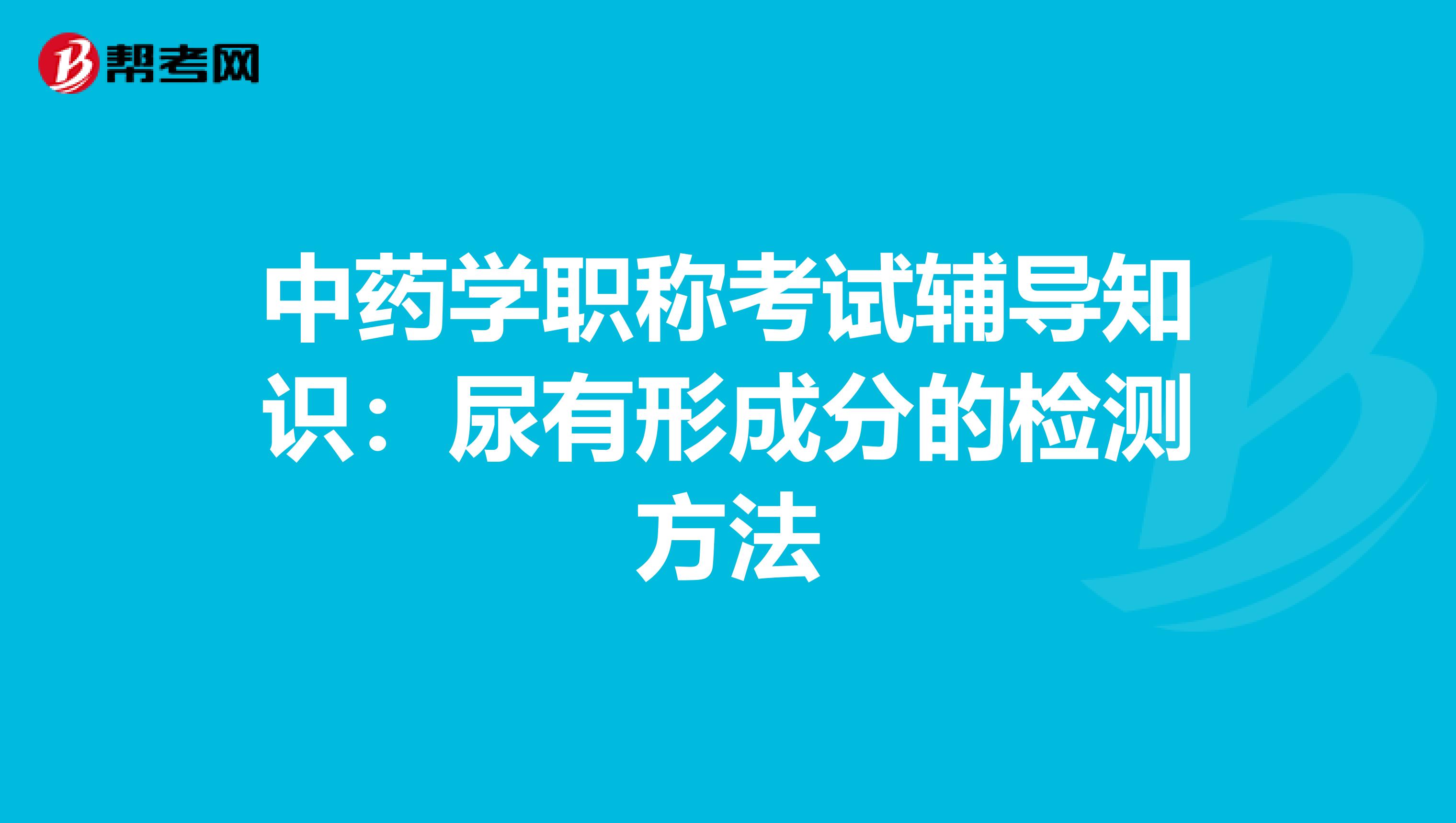 中药学职称考试辅导知识：尿有形成分的检测方法