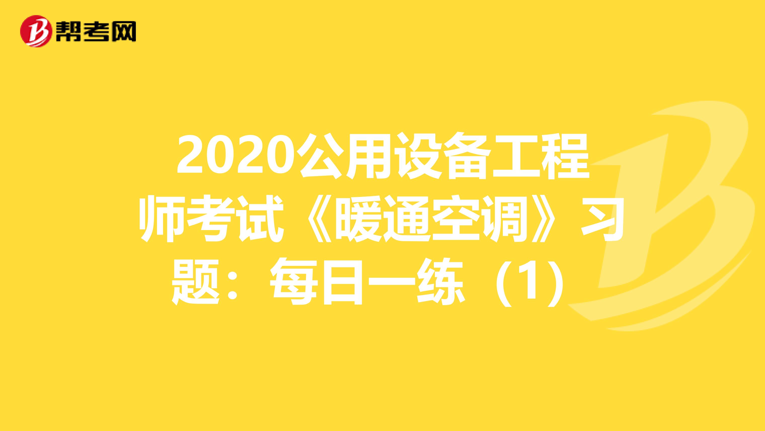 2020公用设备工程师考试《暖通空调》习题：每日一练（1）