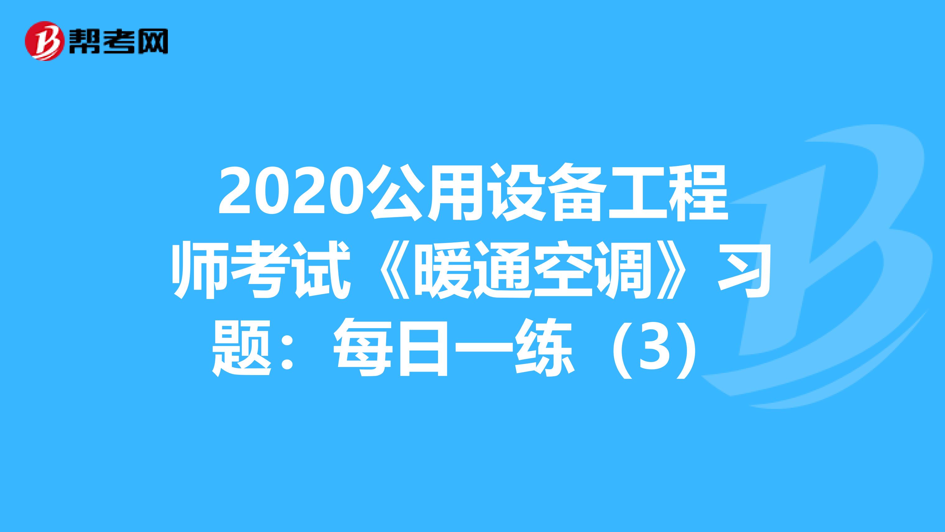 2020公用设备工程师考试《暖通空调》习题：每日一练（3）