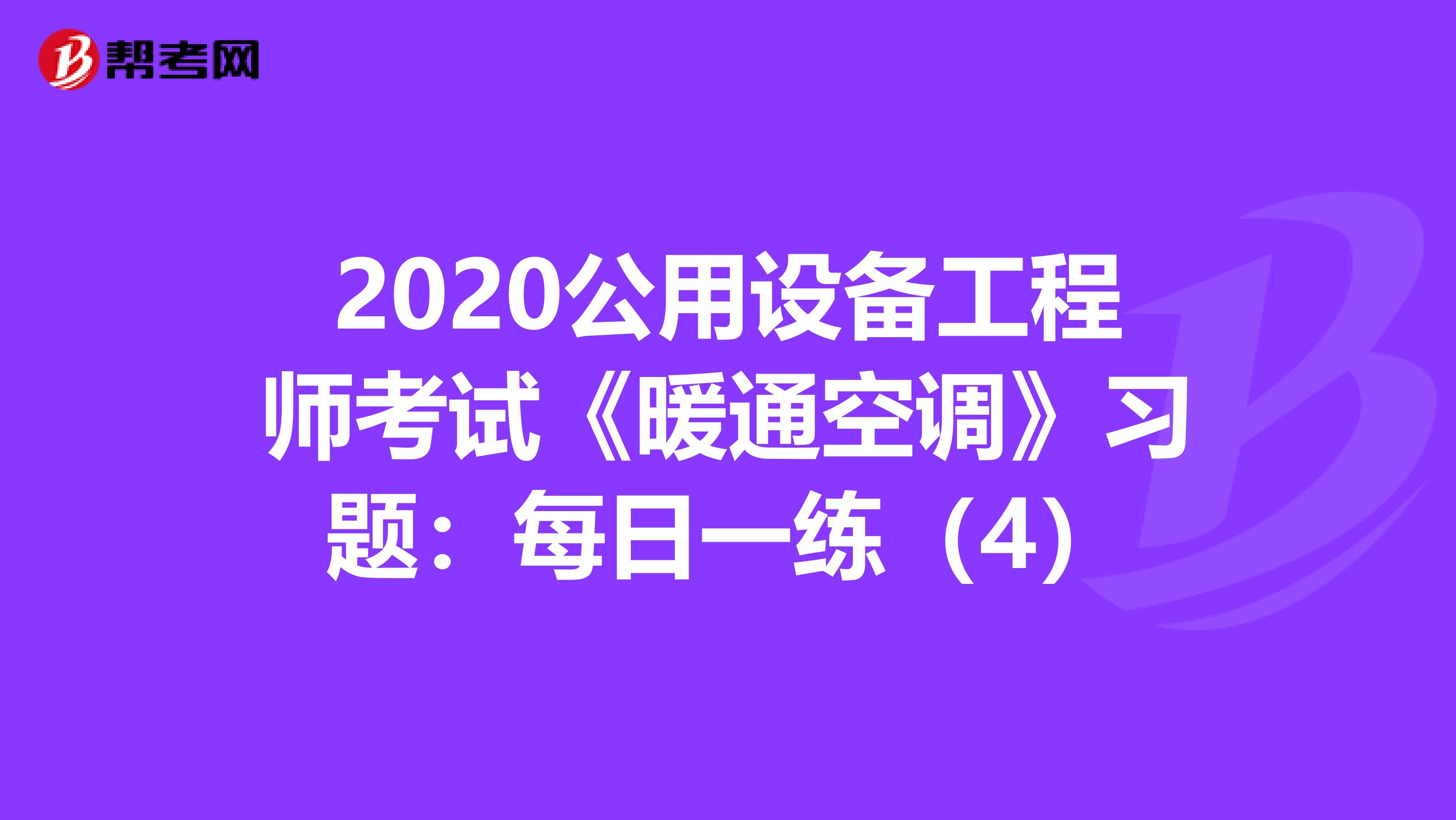 2020公用设备工程师考试《暖通空调》习题：每日一练（4）
