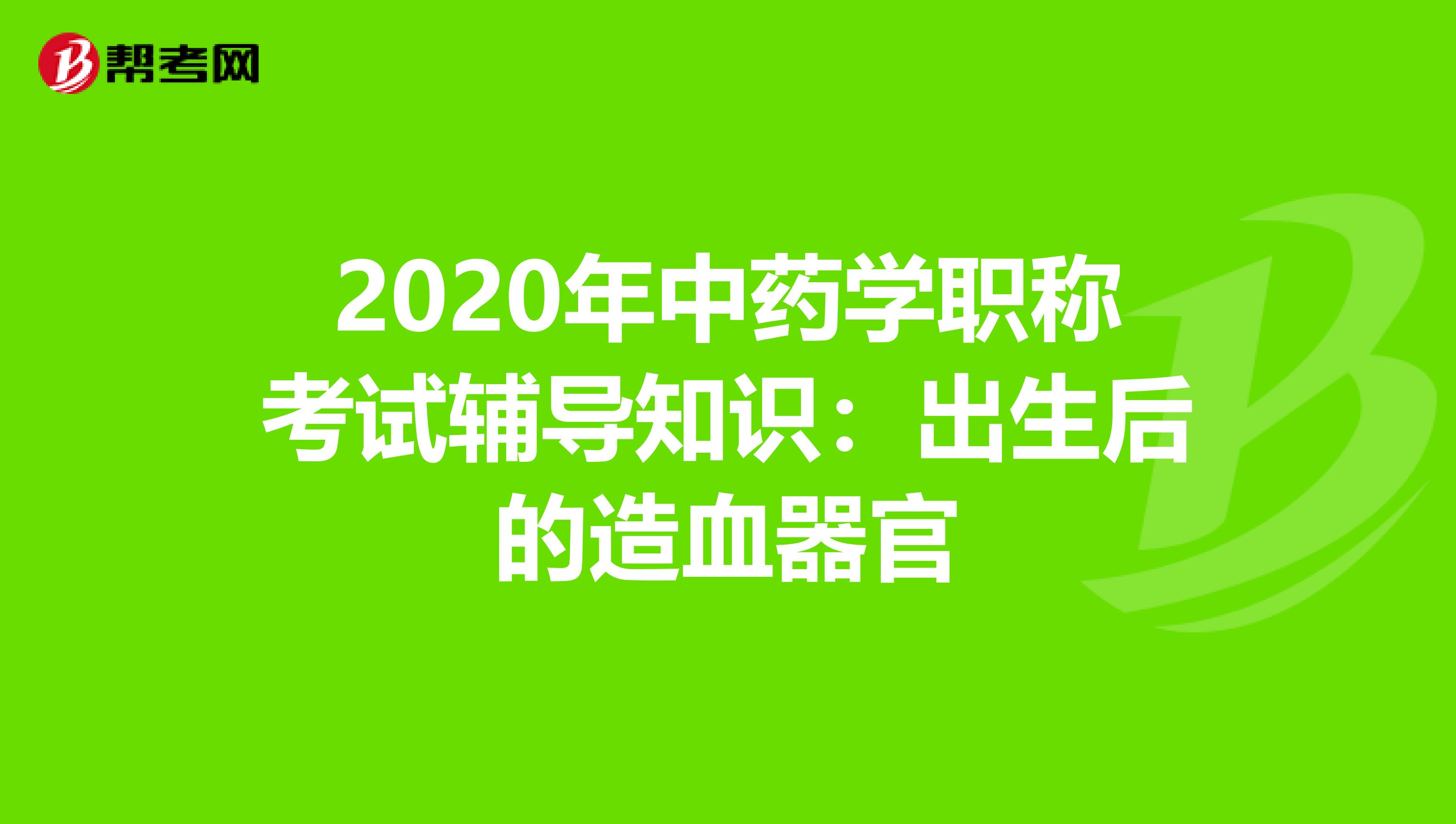 2020年中药学职称考试辅导知识：出生后的造血器官