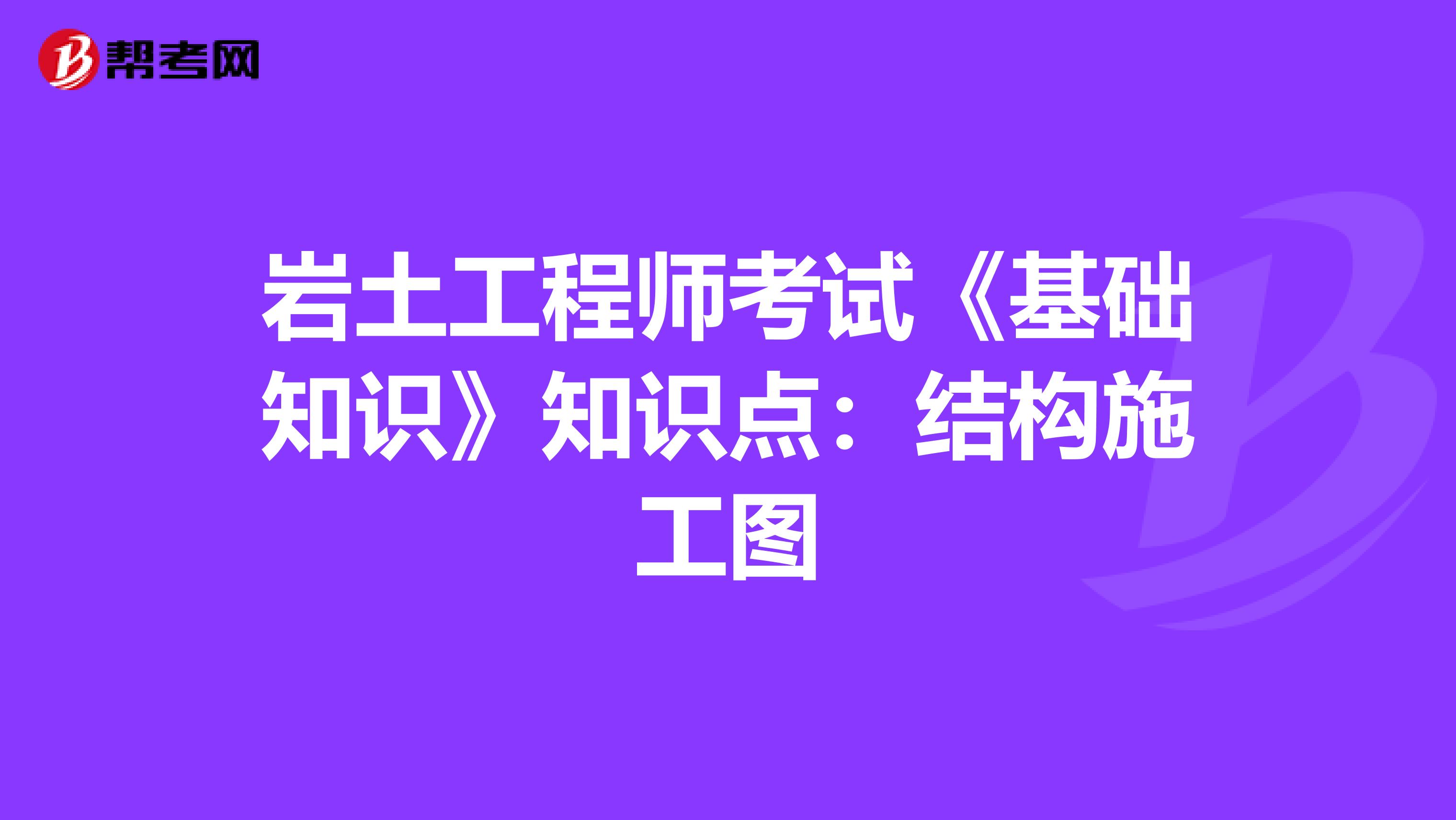 岩土工程师考试《基础知识》知识点：结构施工图