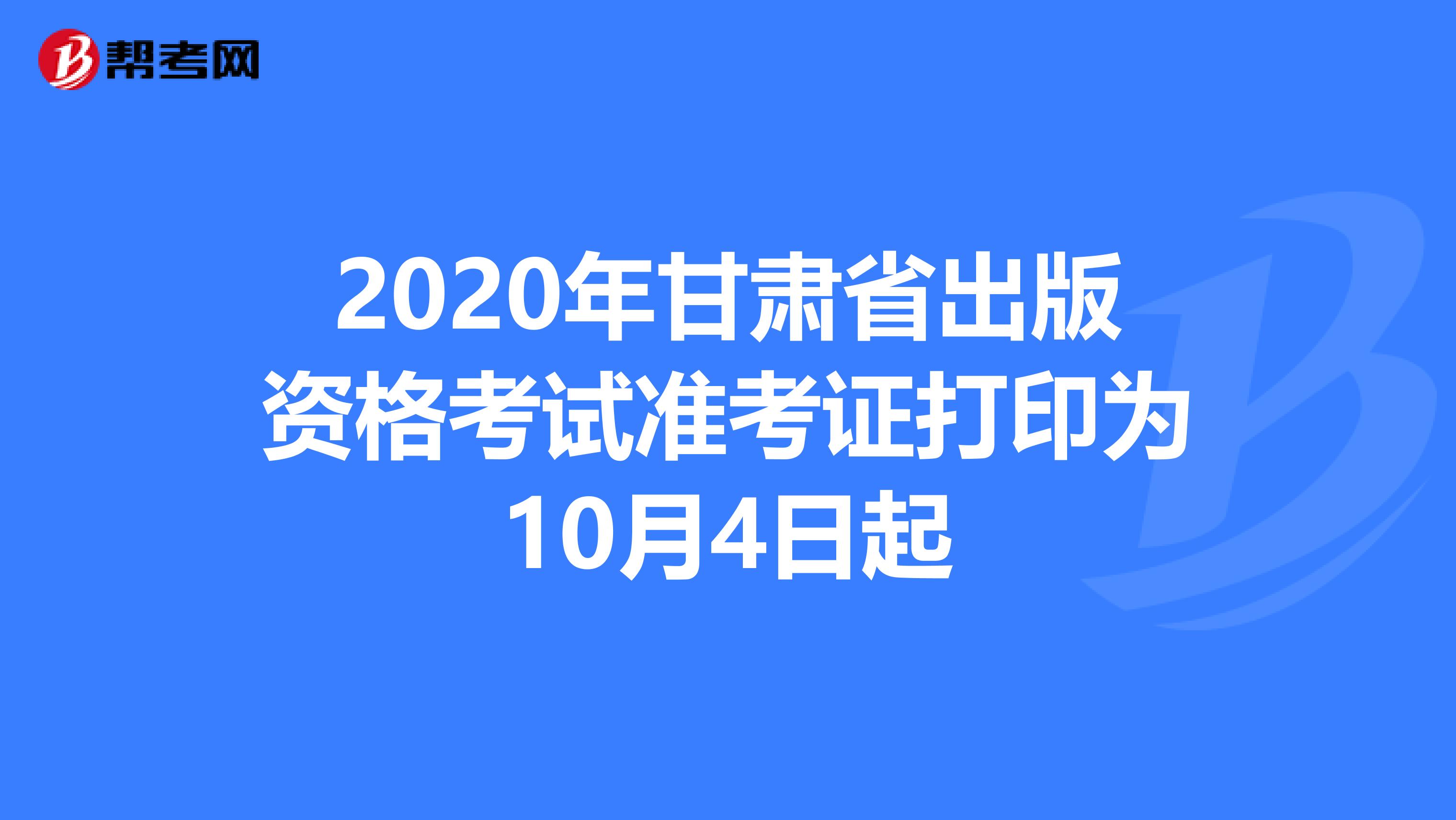 2020年甘肃省出版资格考试准考证打印为10月4日起