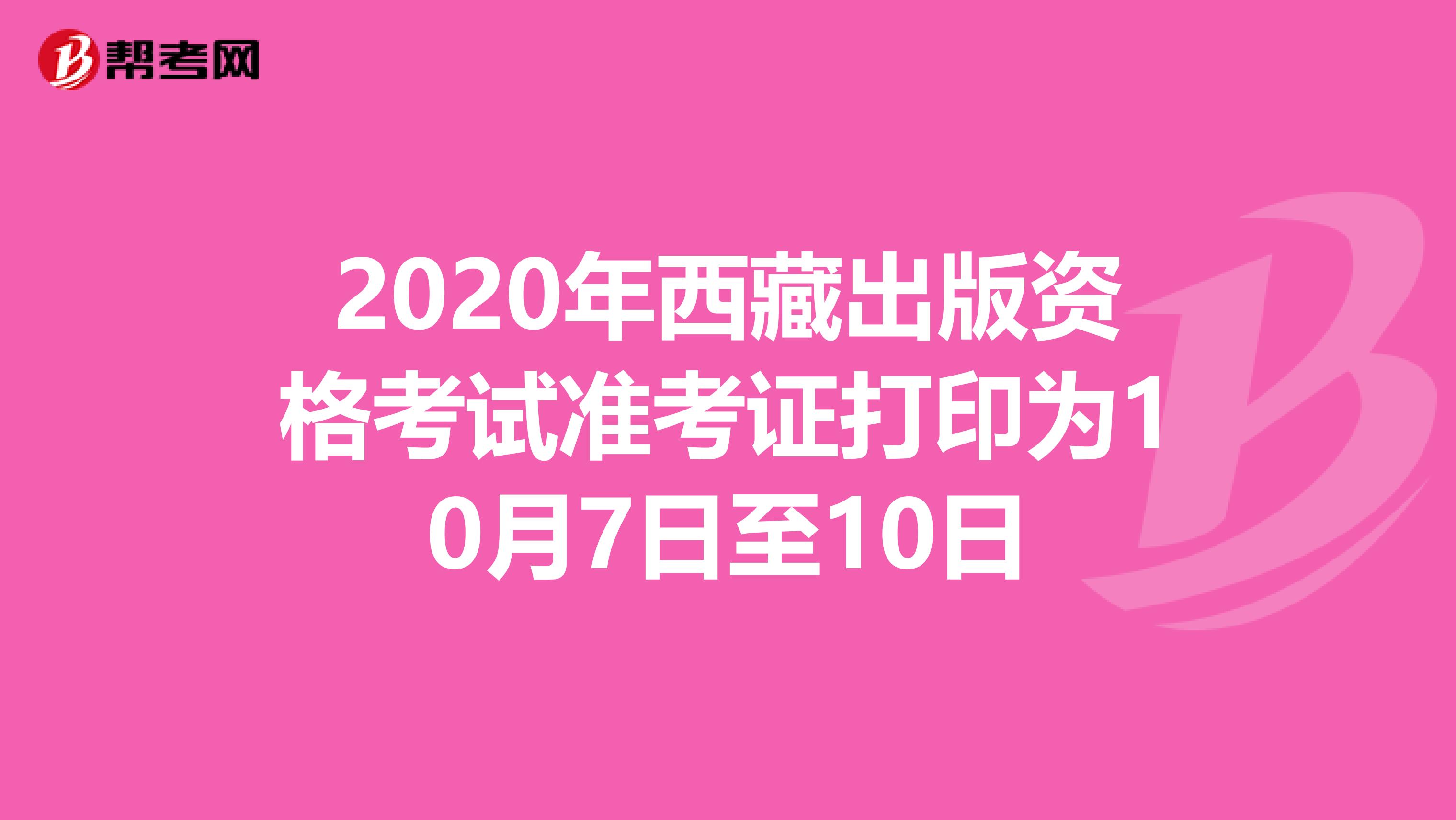 2020年西藏出版资格考试准考证打印为10月7日至10日