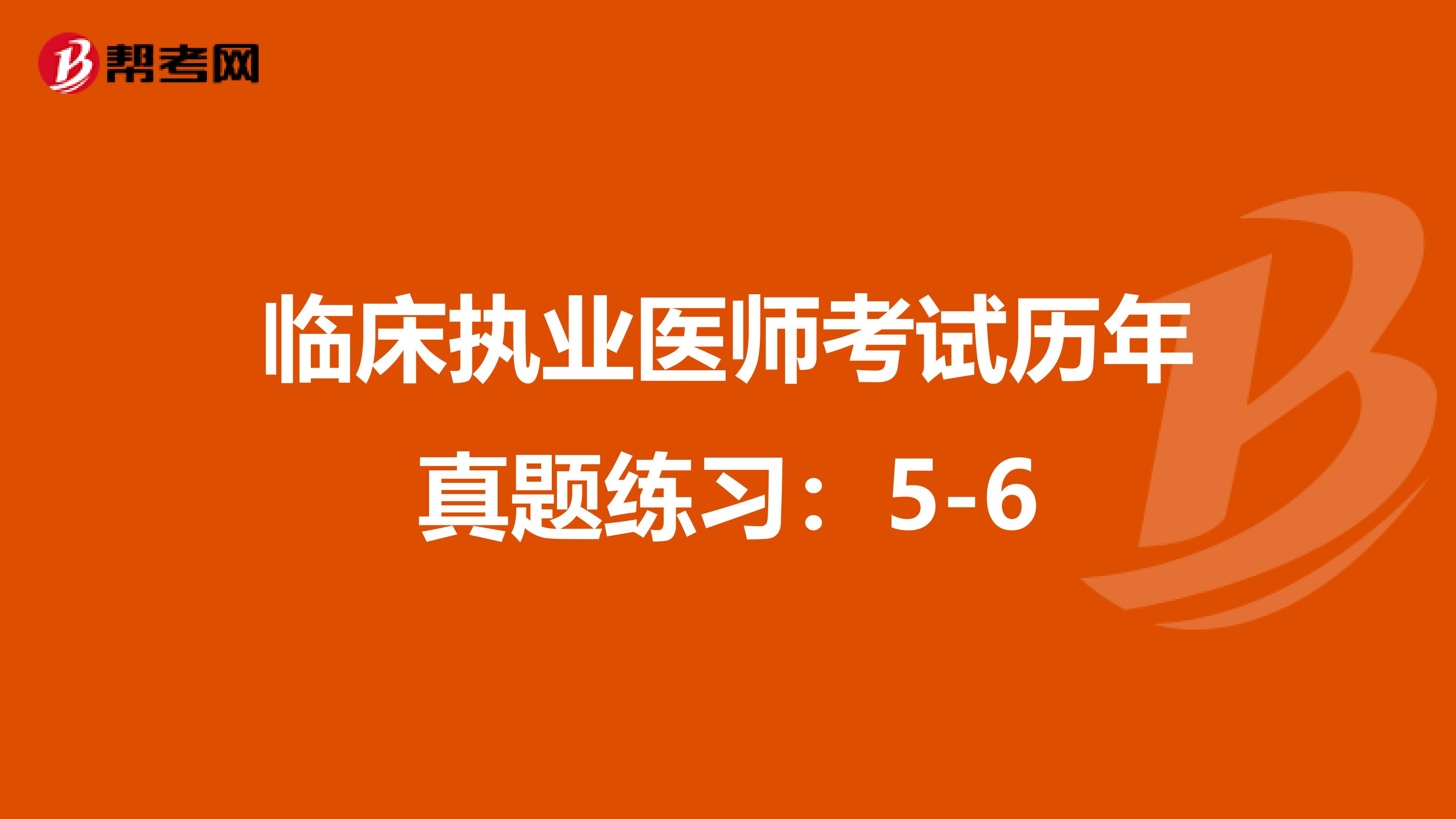 临床执业医师考试历年真题练习：5-6
