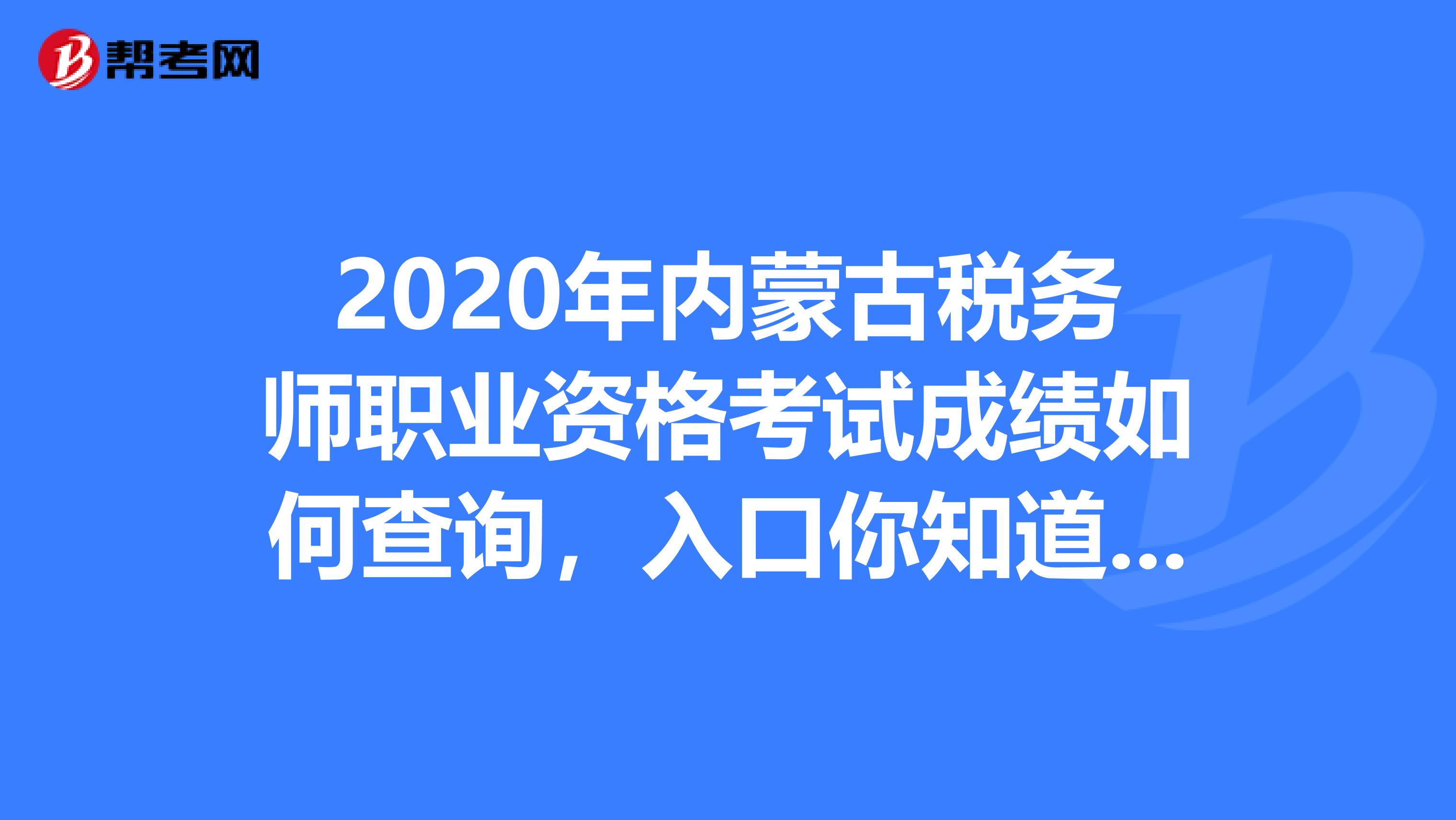 2020年内蒙古税务师职业资格考试成绩如何查询，入口你知道吗？