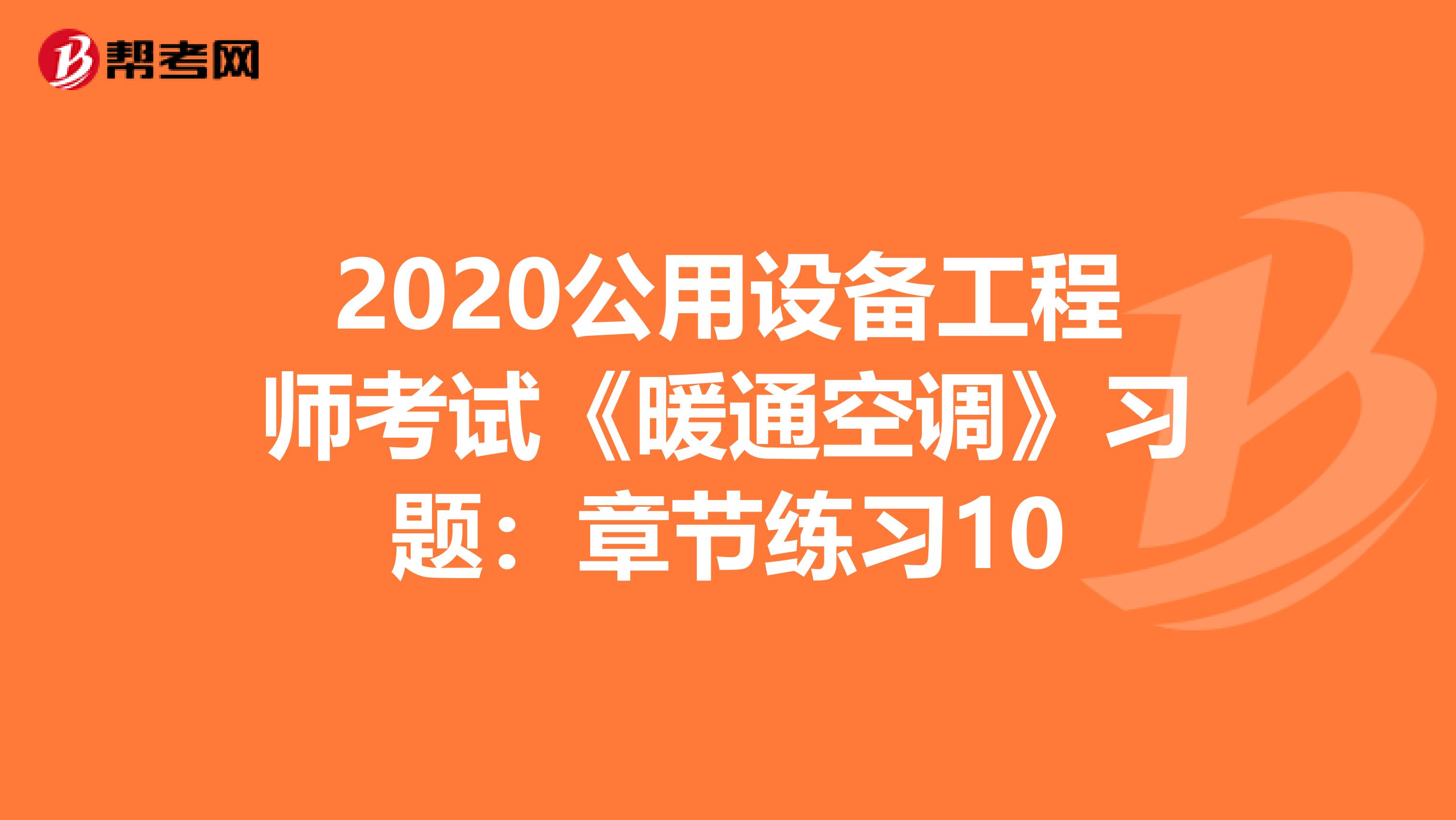 2020公用设备工程师考试《暖通空调》习题：章节练习10