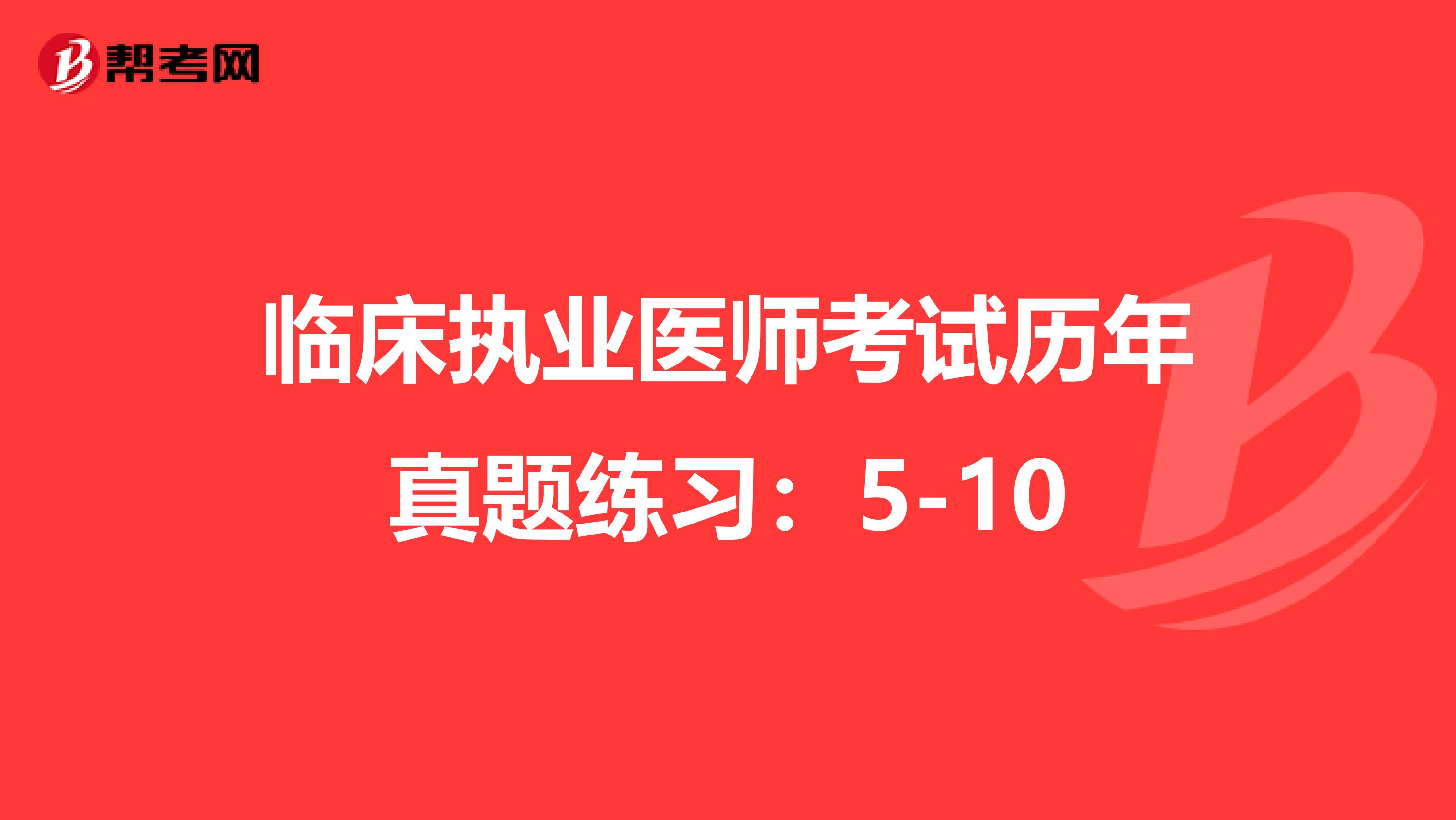 临床执业医师考试历年真题练习:5-10