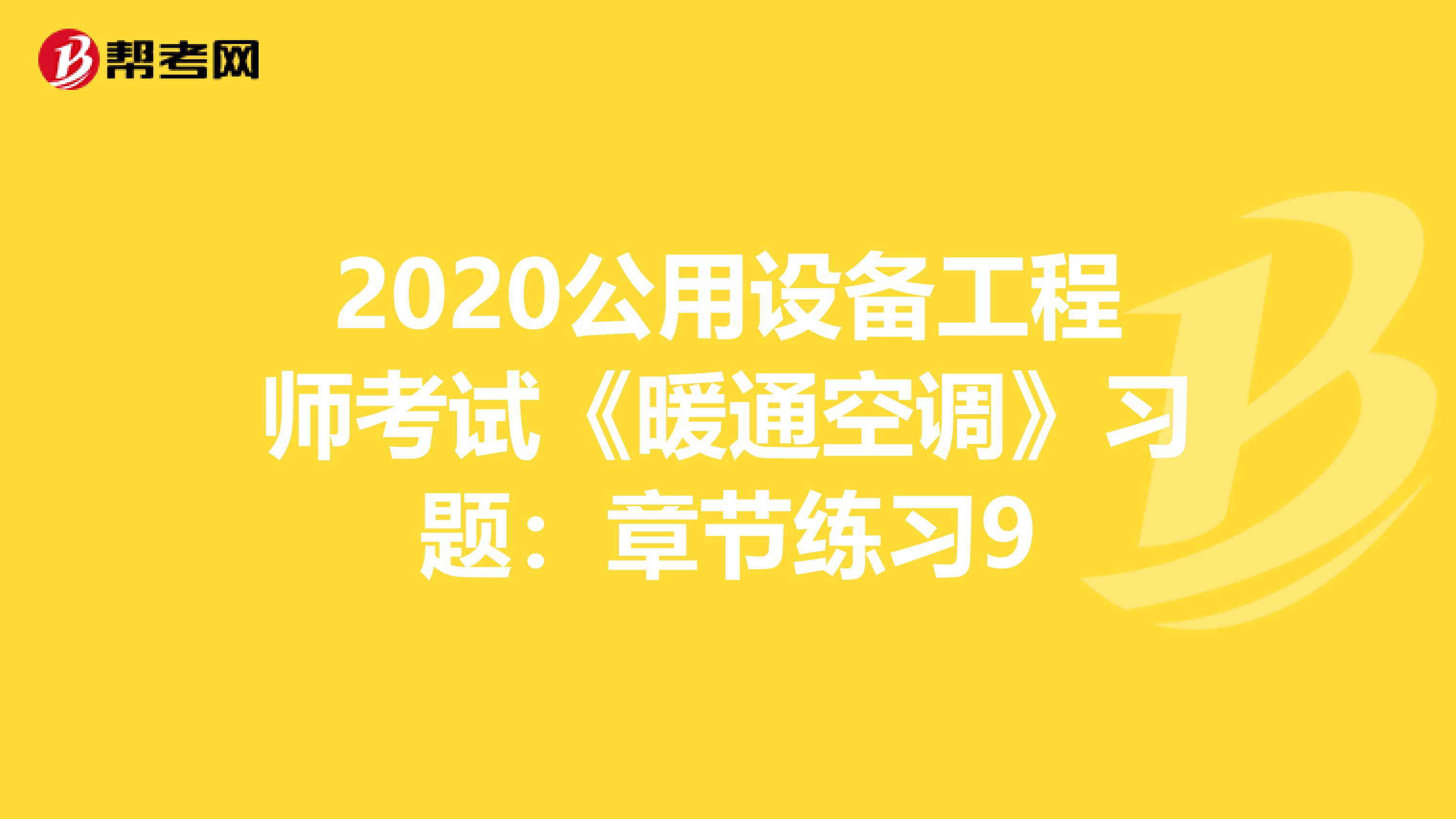 2020公用设备工程师考试《暖通空调》习题：章节练习9